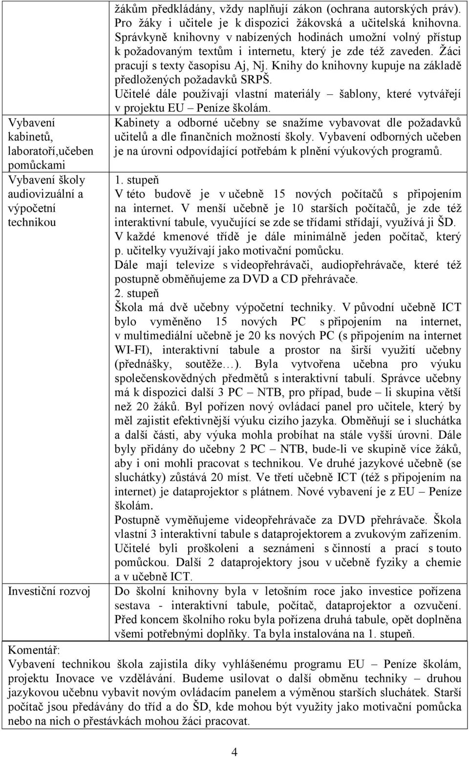 Žáci pracují s texty časopisu Aj, Nj. Knihy do knihovny kupuje na základě předložených požadavků SRPŠ. Učitelé dále používají vlastní materiály šablony, které vytvářejí v projektu EU Peníze školám.