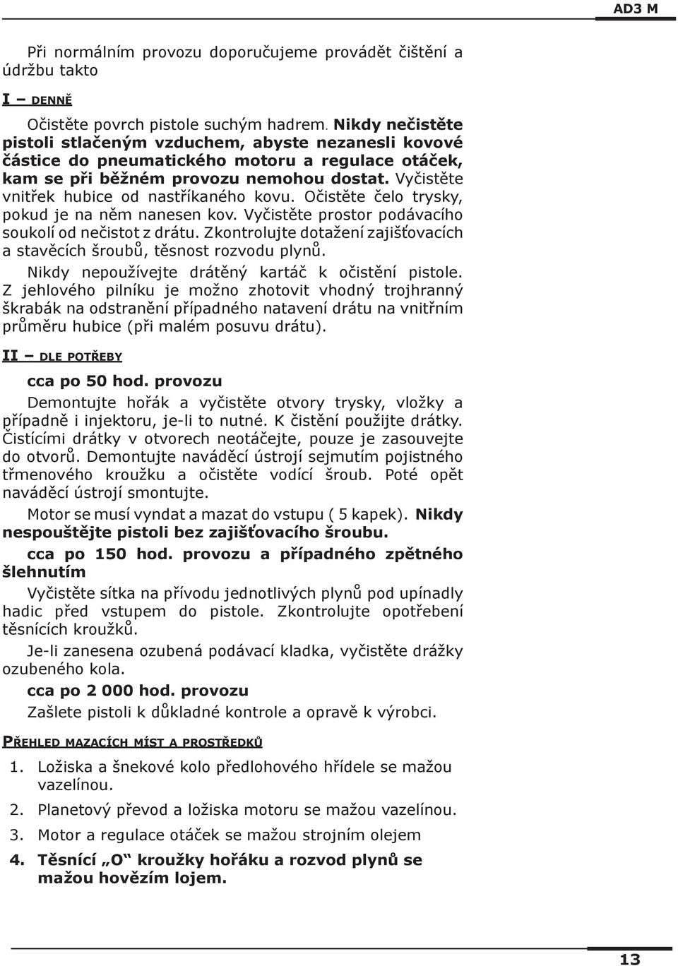 Vyčistěte vnitřek hubice od nastříkaného kovu. Očistěte čelo trysky, pokud je na něm nanesen kov. Vyčistěte prostor podávacího soukolí od nečistot z drátu.