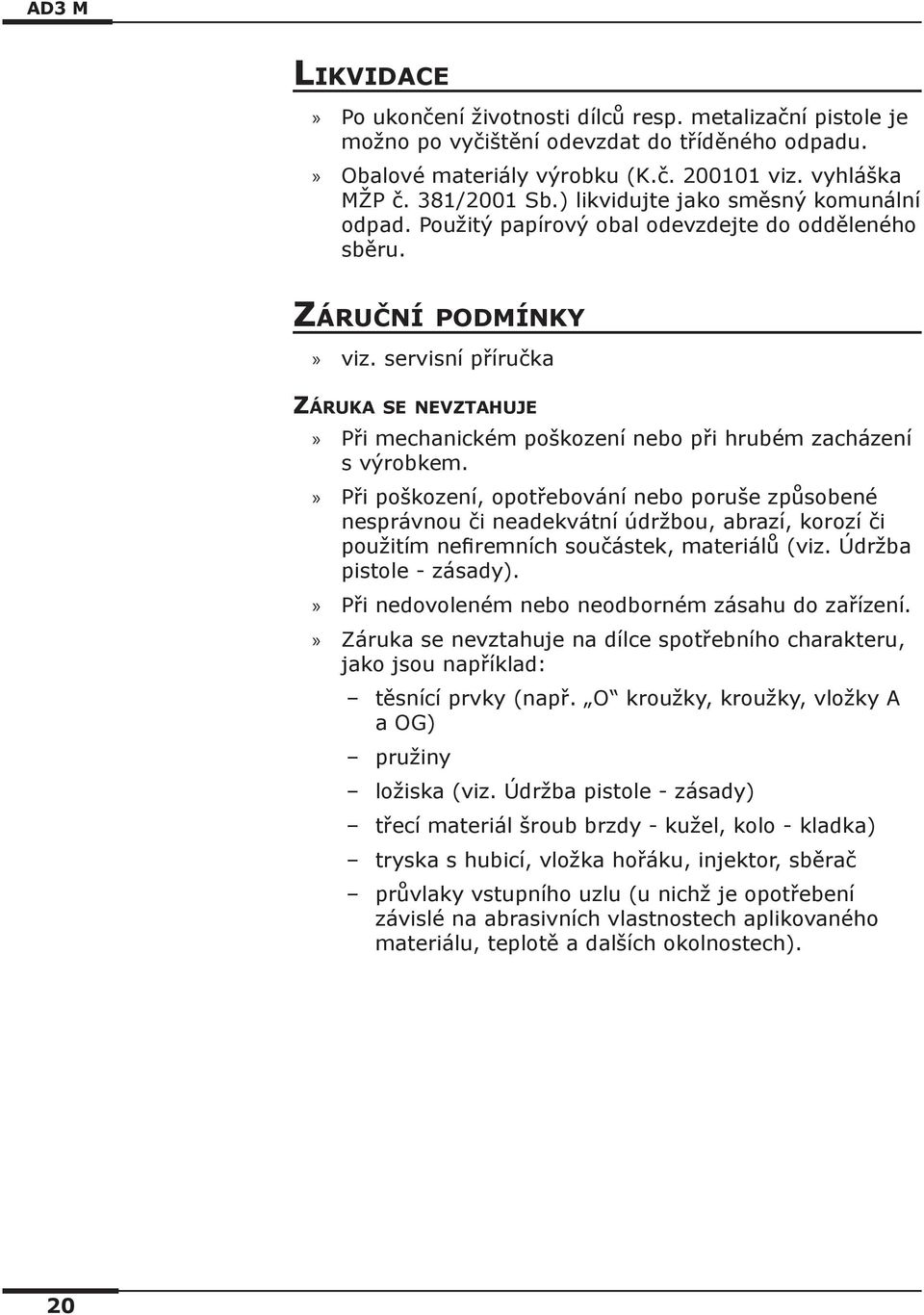 servisní příručka Záruka se nevztahuje Při mechanickém poškození nebo při hrubém zacházení s výrobkem.