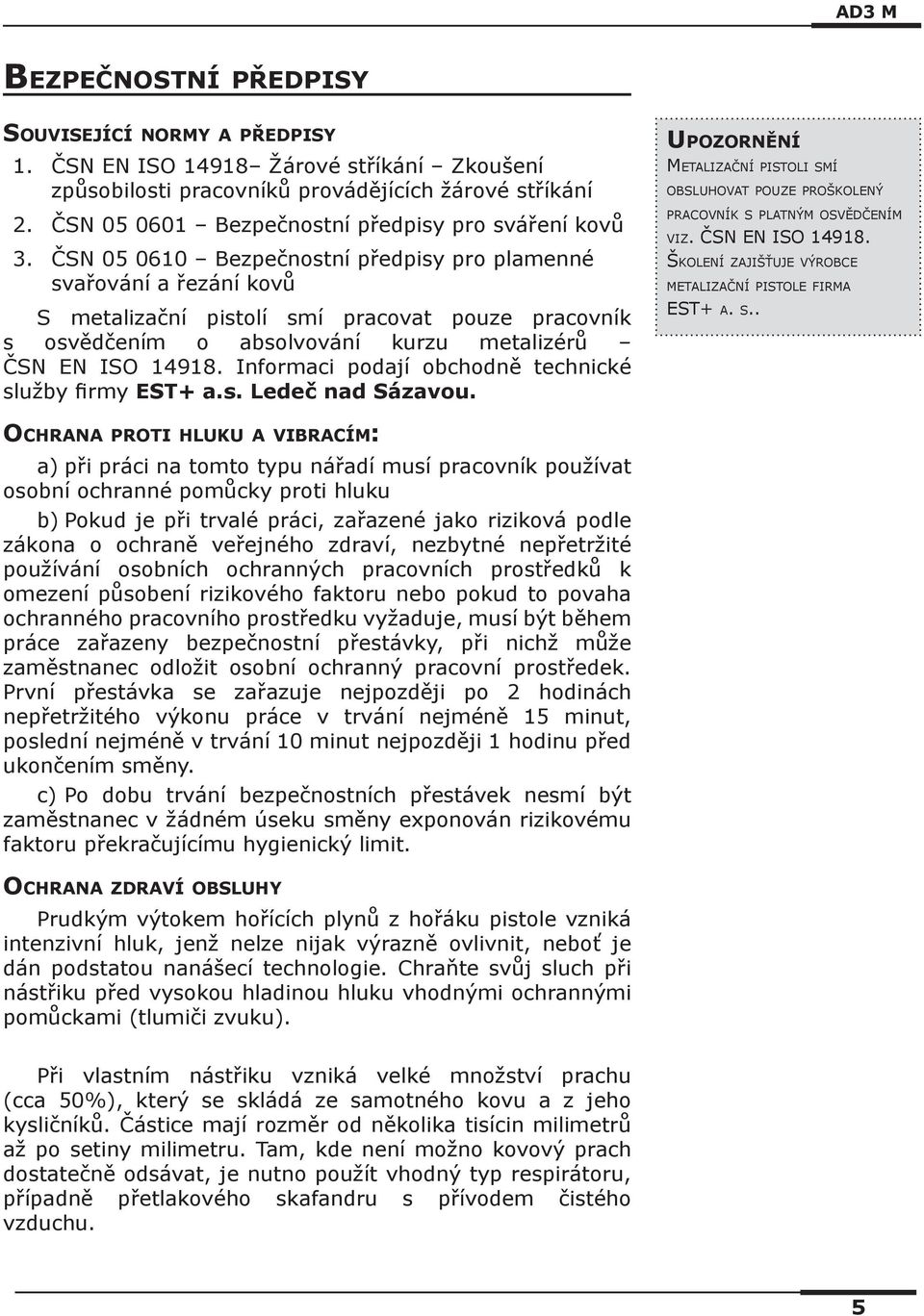 ČSN 05 0610 Bezpečnostní předpisy pro plamenné svařování a řezání kovů S metalizační pistolí smí pracovat pouze pracovník s osvědčením o absolvování kurzu metalizérů ČSN EN ISO 14918.