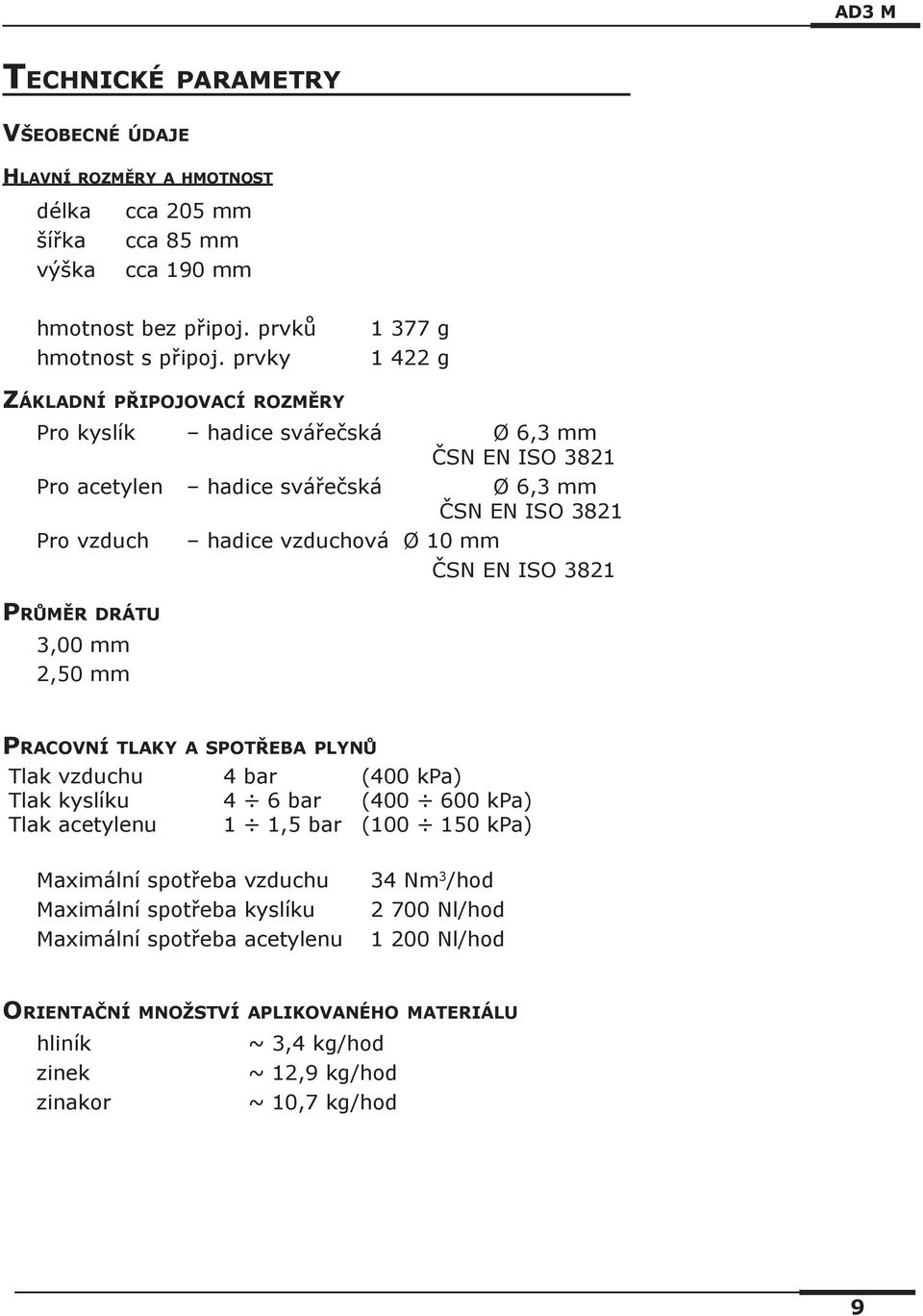 10 mm ČSN EN ISO 3821 Průměr drátu 3,00 mm 2,50 mm Pracovní tlaky a spotřeba plynů Tlak vzduchu 4 bar (400 kpa) Tlak kyslíku 4 6 bar (400 600 kpa) Tlak acetylenu 1 1,5 bar (100 150 kpa)