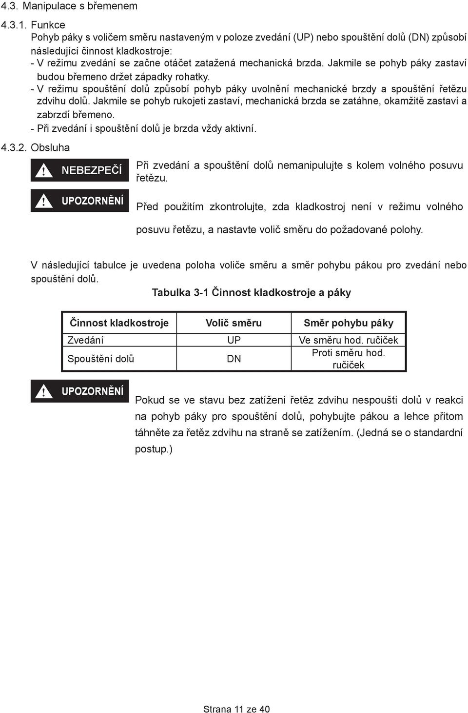 Jakmile se pohyb páky zastaví budou břemeno držet západky rohatky. - V režimu spouštění dolů způsobí pohyb páky uvolnění mechanické brzdy a spouštění řetězu zdvihu dolů.