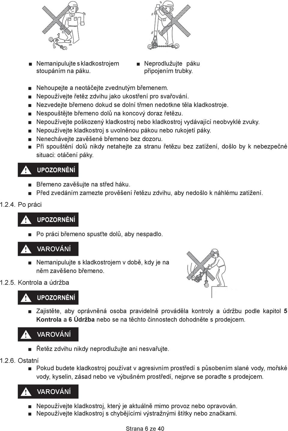 Nepoužívejte poškozený kladkostroj nebo kladkostroj vydávající neobvyklé zvuky. Nepoužívejte kladkostroj s uvolněnou pákou nebo rukojetí páky. Nenechávejte zavěšené břemeno bez dozoru.