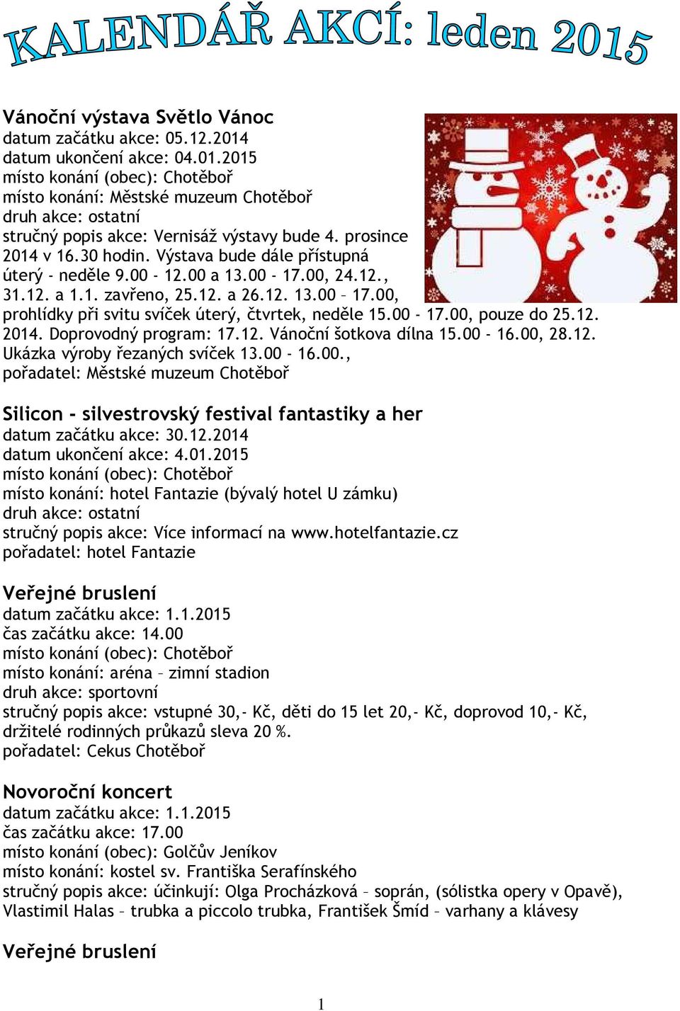 12. 2014. Doprovodný program: 17.12. Vánoční šotkova dílna 15.00-16.00, 28.12. Ukázka výroby řezaných svíček 13.00-16.00., pořadatel: Městské muzeum Chotěboř Silicon - silvestrovský festival fantastiky a her datum začátku akce: 30.