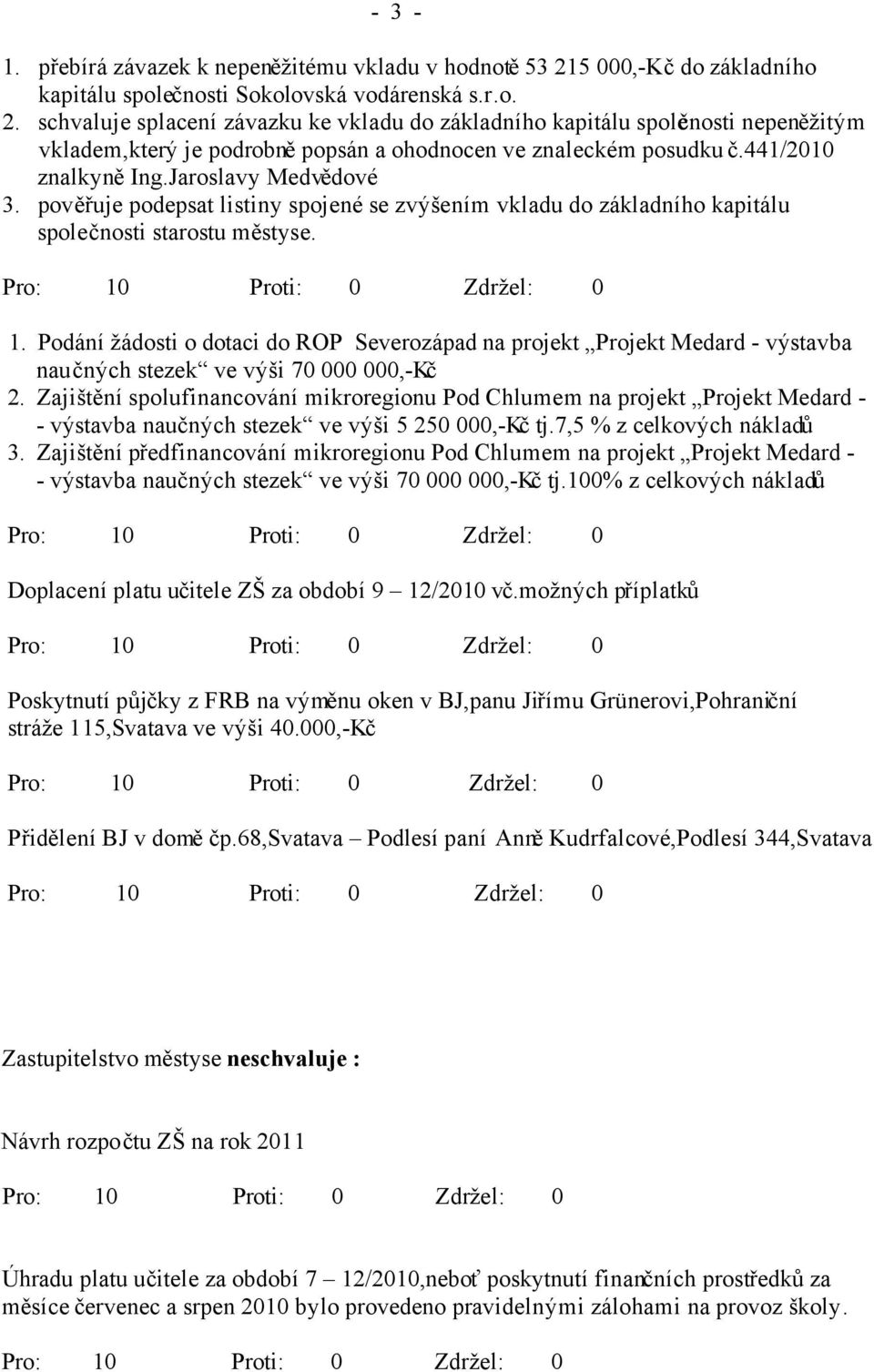 schvaluje splacení závazku ke vkladu do základního kapitálu společnosti nepeněžitým vkladem,který je podrobně popsán a ohodnocen ve znaleckém posudku č.441/2010 znalkyně Ing.Jaroslavy Medvědové 3.