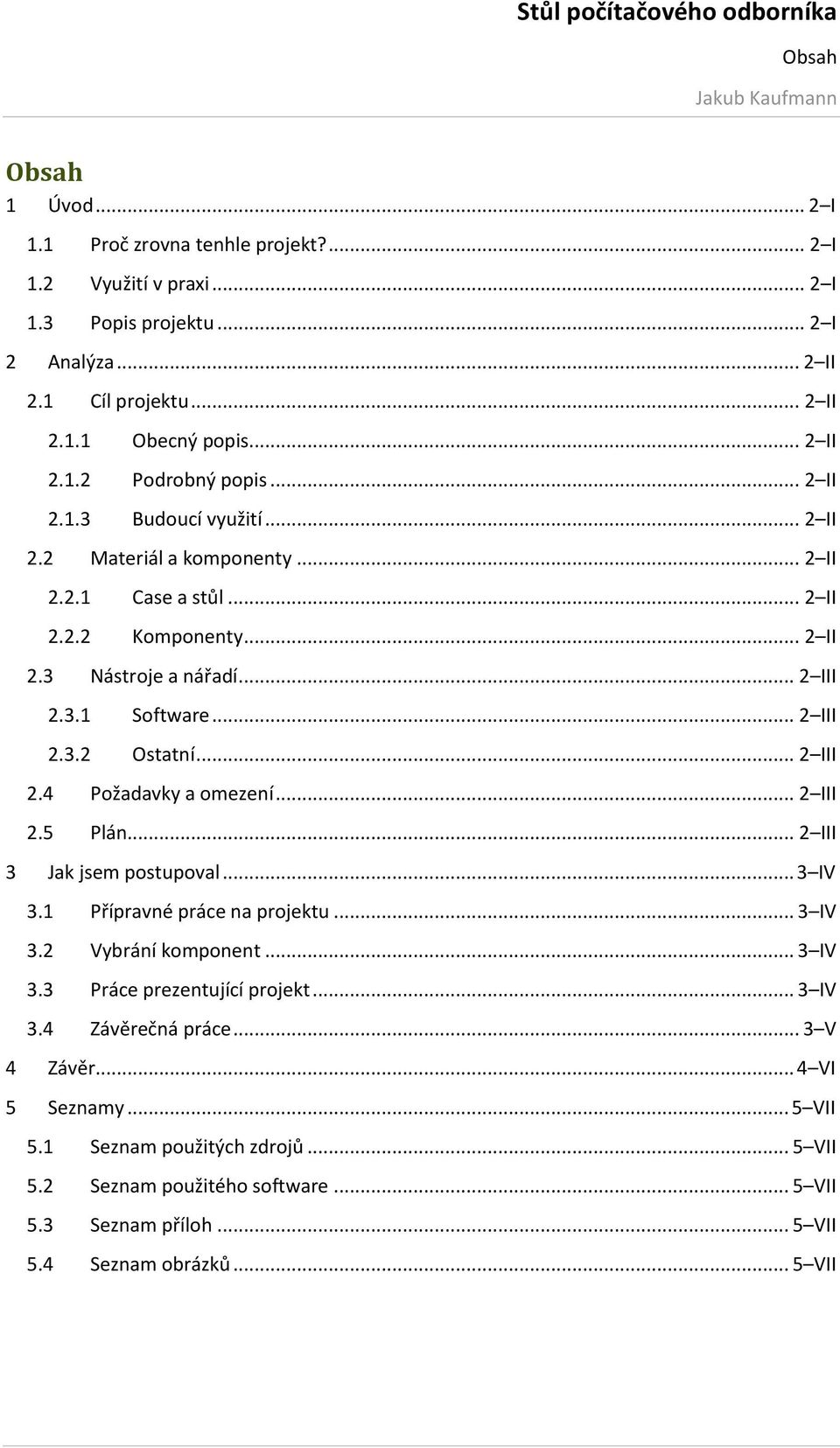 .. 2 III 2.4 Požadavky a omezení... 2 III 2.5 Plán... 2 III 3 Jak jsem postupoval... 3 IV 3.1 Přípravné práce na projektu... 3 IV 3.2 Vybrání komponent... 3 IV 3.3 Práce prezentující projekt.