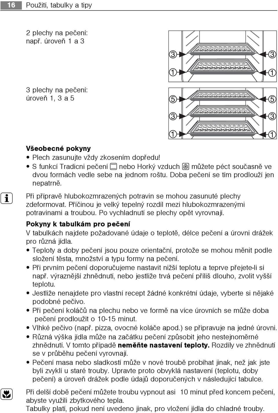 3 Pøi pøípravì hlubokozmrazených potravin se mohou zasunuté plechy zdeformovat. Pøíèinou je velký tepelný rozdíl mezi hlubokozmrazenými potravinami a troubou. Po vychladnutí se plechy opìt vyrovnají.