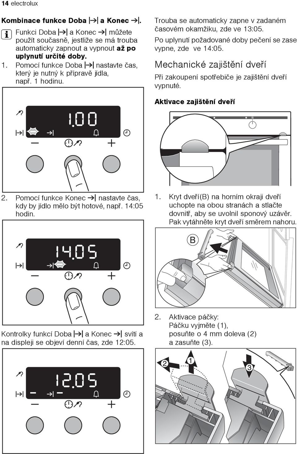 Po uplynutí požadované doby peèení se zase vypne, zde ve 14:05. Mechanické zajištìní dveøí Pøi zakoupení spotøebièe je zajištìní dveøí vypnuté. Aktivace zajištìní dveøí 2.