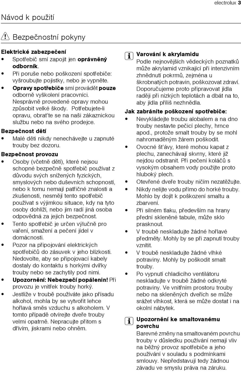 Potøebujete-li opravu, obrat te se na naši zákaznickou službu nebo na svého prodejce. Bezpeènost dìtí Malé dìti nikdy nenechávejte u zapnuté trouby bez dozoru.