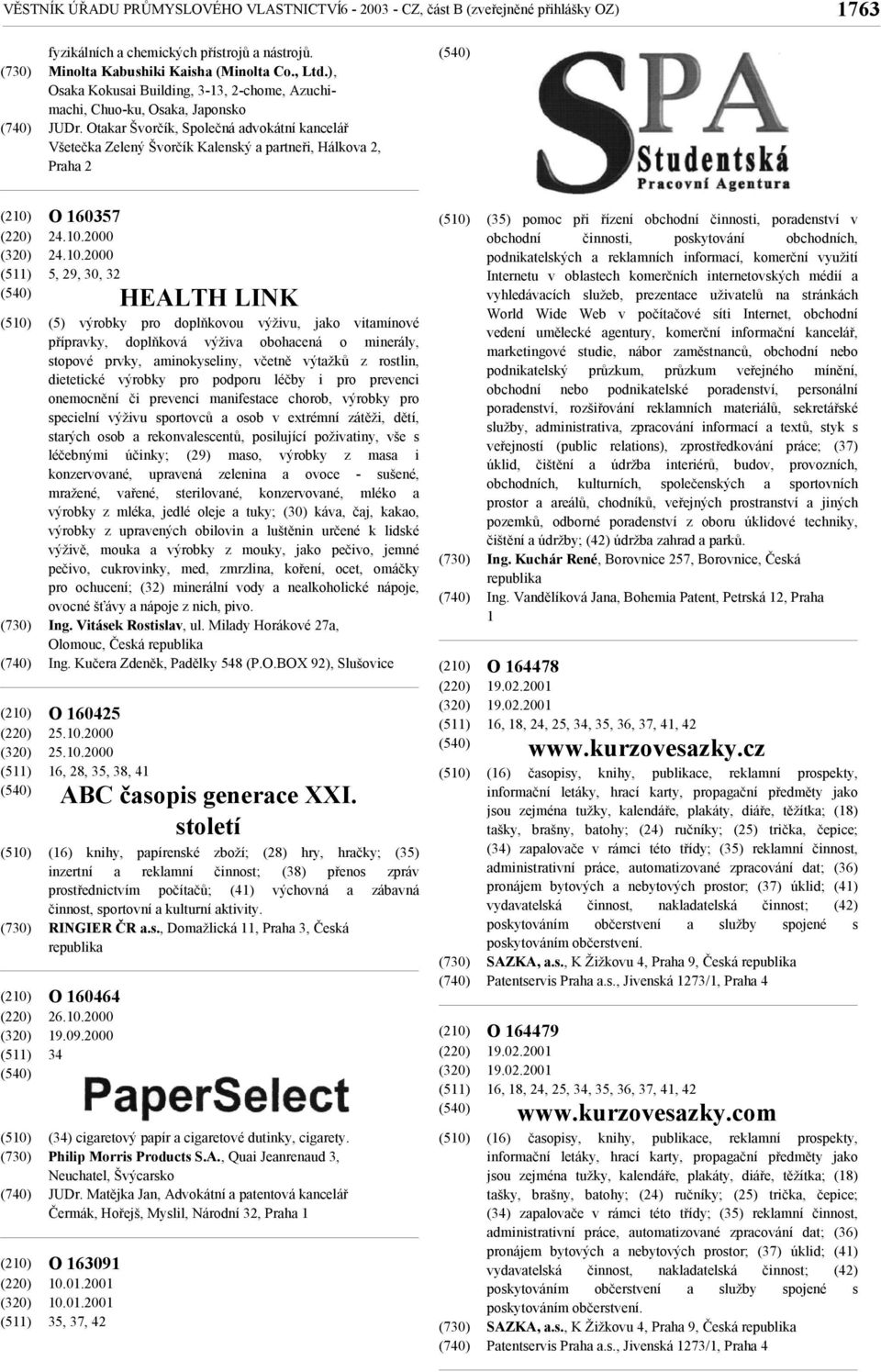 Otakar Švorčík, Společná advokátní kancelář Všetečka Zelený Švorčík Kalenský a partneři, Hálkova 2, Praha 2 O 160357 24.10.2000 24.10.2000 5, 29, 30, 32 O 160425 25.10.2000 25.10.2000 16, 28, 35, 38, 41 O 160464 26.
