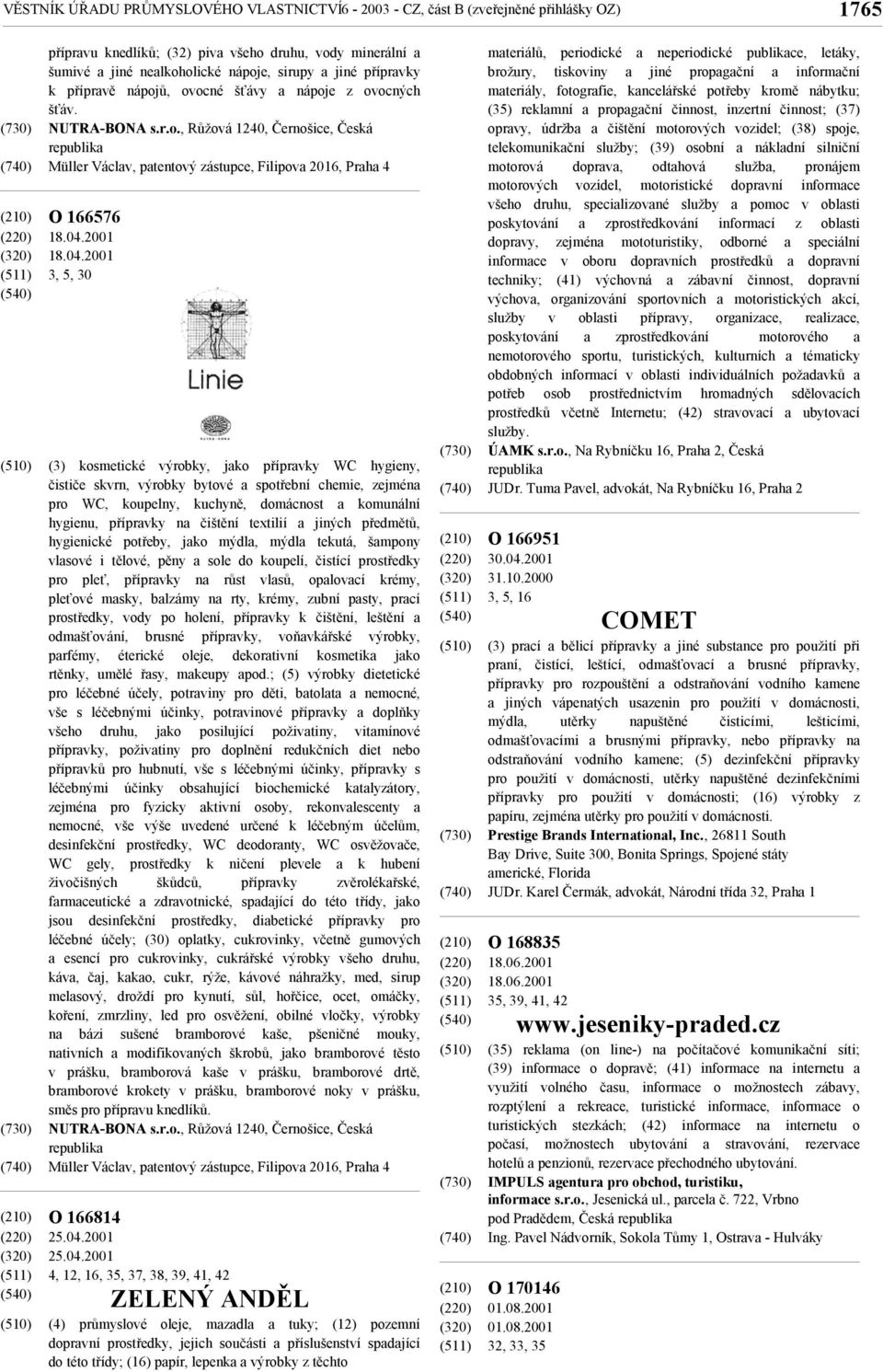 04.2001 3, 5, 30 (3) kosmetické výrobky, jako přípravky WC hygieny, čističe skvrn, výrobky bytové a spotřební chemie, zejména pro WC, koupelny, kuchyně, domácnost a komunální hygienu, přípravky na