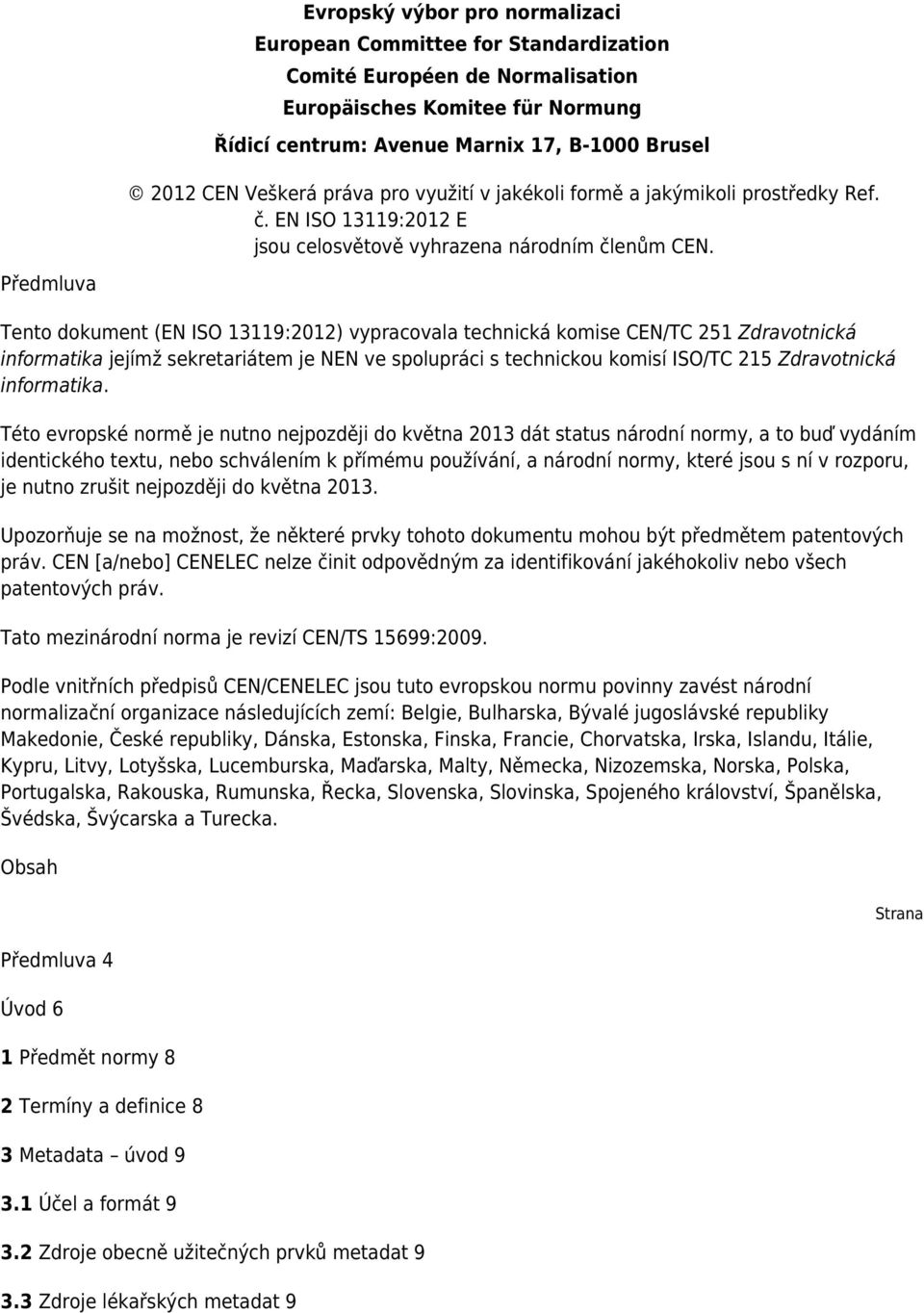 Předmluva Tento dokument (EN ISO 13119:2012) vypracovala technická komise CEN/TC 251 Zdravotnická informatika jejímž sekretariátem je NEN ve spolupráci s technickou komisí ISO/TC 215 Zdravotnická