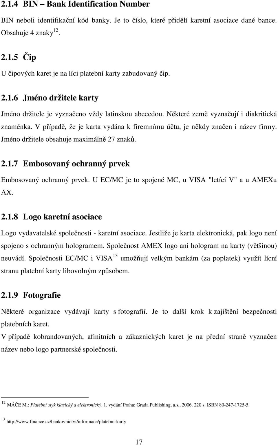 V případě, že je karta vydána k firemnímu účtu, je někdy značen i název firmy. Jméno držitele obsahuje maximálně 27 znaků. 2.1.7 Embosovaný ochranný prvek Embosovaný ochranný prvek.