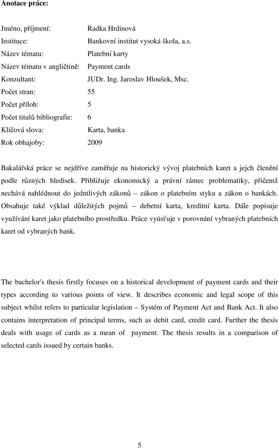 Počet stran: 55 Počet příloh: 5 Počet titulů bibliografie: 6 Klíčová slova: Karta, banka Rok obhajoby: 2009 Bakalářská práce se nejdříve zaměřuje na historický vývoj platebních karet a jejch členění