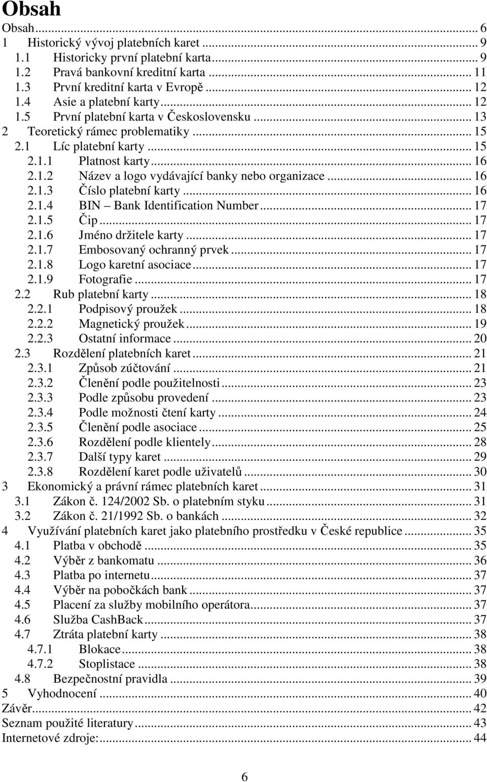 .. 16 2.1.3 Číslo platební karty... 16 2.1.4 BIN Bank Identification Number... 17 2.1.5 Čip... 17 2.1.6 Jméno držitele karty... 17 2.1.7 Embosovaný ochranný prvek... 17 2.1.8 Logo karetní asociace.