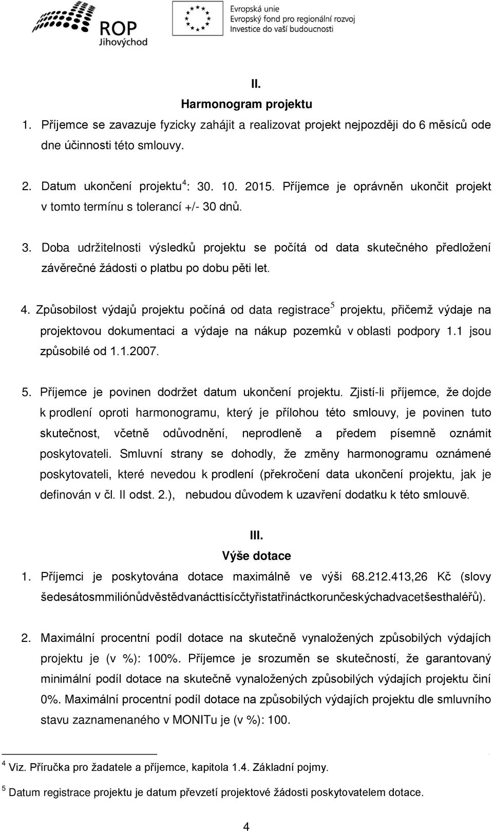 4. Způsobilost výdajů projektu počíná od data registrace 5 projektu, přičemž výdaje na projektovou dokumentaci a výdaje na nákup pozemků v oblasti podpory 1.1 jsou způsobilé od 1.1.2007. 5. Příjemce je povinen dodržet datum ukončení projektu.