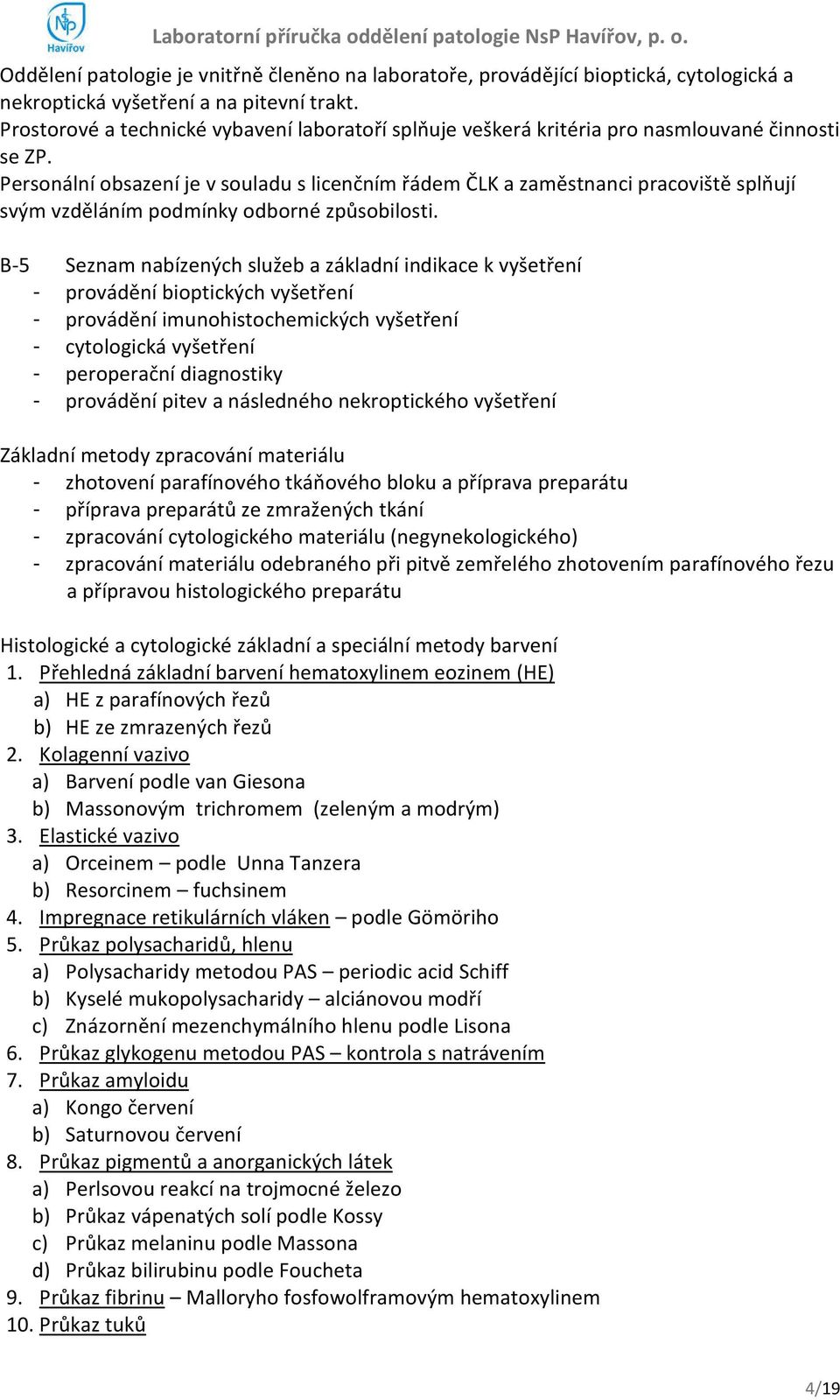 Personální obsazení je v souladu s licenčním řádem ČLK a zaměstnanci pracoviště splňují svým vzděláním podmínky odborné způsobilosti.