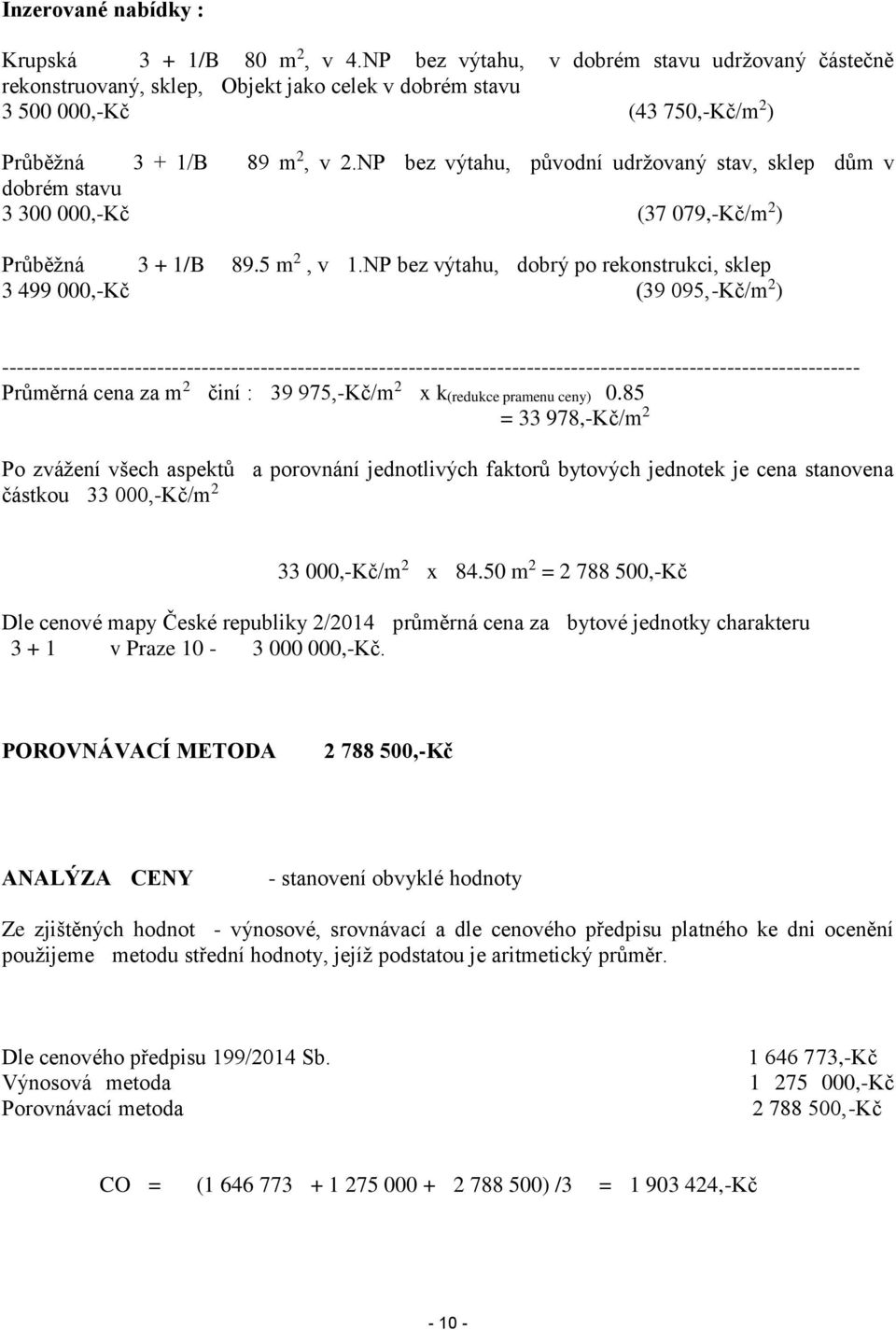 NP bez výtahu, původní udržovaný stav, sklep dům v dobrém stavu 3 300 000,-Kč (37 079,-Kč/m 2 ) Průběžná 3 + 1/B 89.5 m 2, v 1.