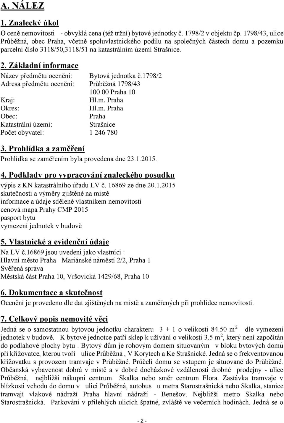 Základní informace Název předmětu ocenění: Bytová jednotka č.1798/2 Adresa předmětu ocenění: Průběžná 1798/43 100 00 Praha 10 Kraj: Hl.m. Praha Okres: Hl.m. Praha Obec: Praha Katastrální území: Strašnice Počet obyvatel: 1 246 780 3.