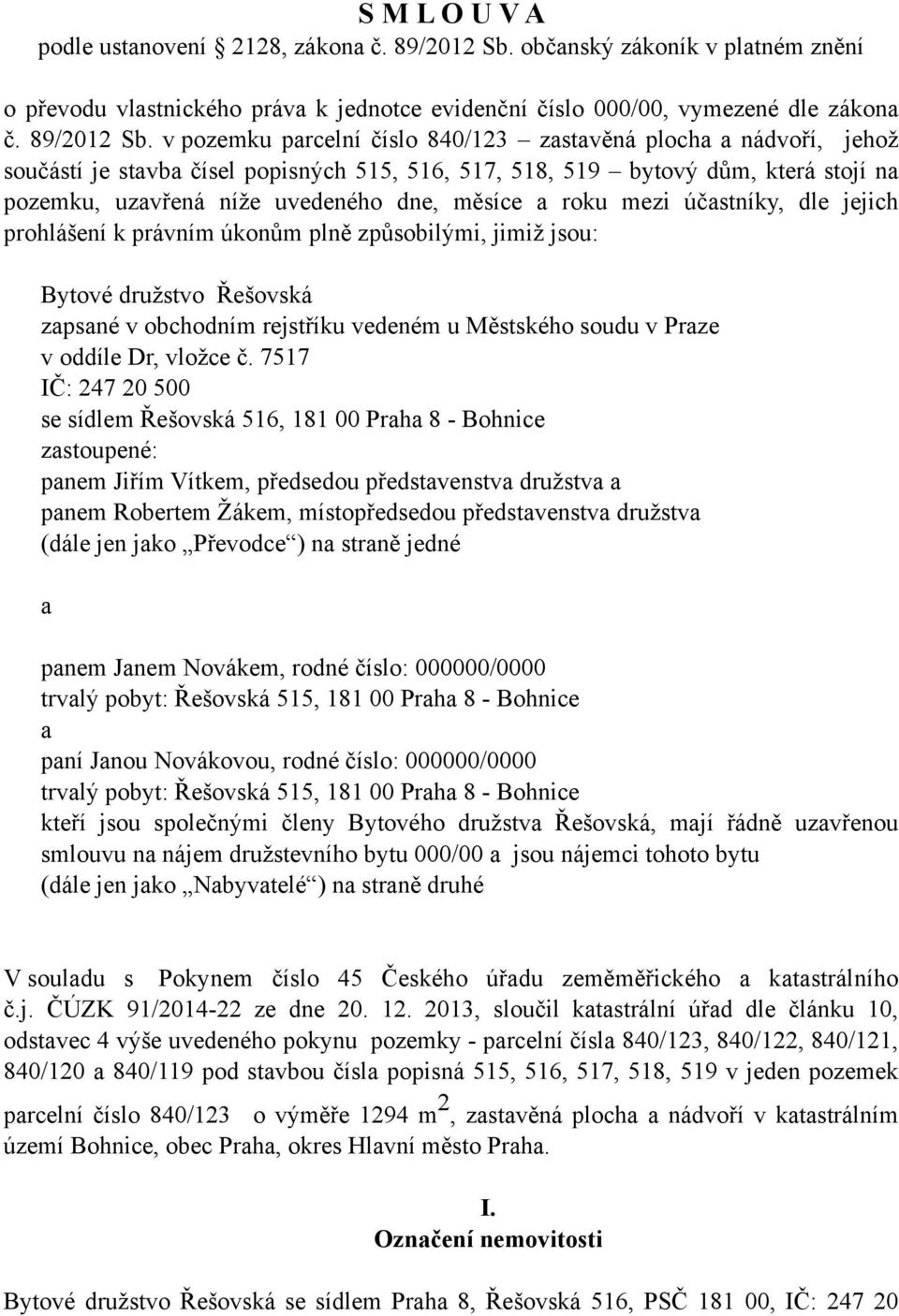 v pozemku parcelní číslo 840/123 zastavěná plocha a nádvoří, jehož součástí je stavba čísel popisných 515, 516, 517, 518, 519 bytový dům, která stojí na pozemku, uzavřená níže uvedeného dne, měsíce a