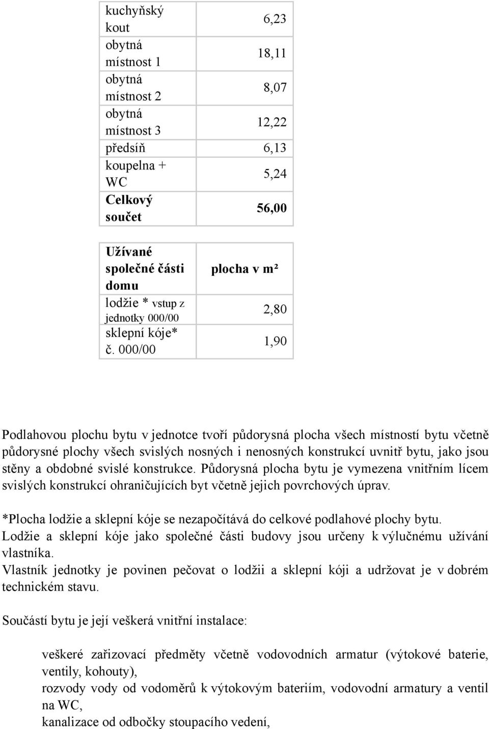 000/00 2,80 1,90 Podlahovou plochu bytu v jednotce tvoří půdorysná plocha všech místností bytu včetně půdorysné plochy všech svislých nosných i nenosných konstrukcí uvnitř bytu, jako jsou stěny a