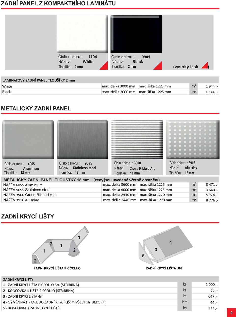 šířka 1225 mm 1 944,- 1 944,- METALICKÝ ZADNÍ PANEL Číslo dekoru : 6055 Název: Aluminium Tloušťka: 18 mm Číslo dekoru : 9095 Název: Stainless steel Tloušťka: 18 mm Číslo dekoru : 3900 Název: Cross