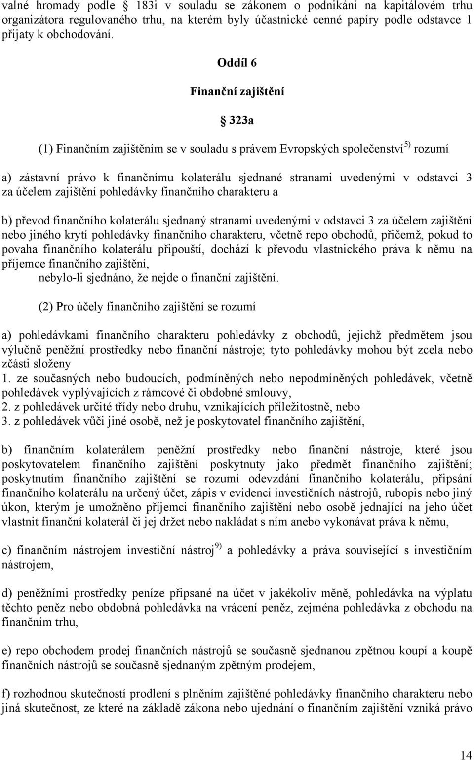 účelem zajištění pohledávky finančního charakteru a b) převod finančního kolaterálu sjednaný stranami uvedenými v odstavci 3 za účelem zajištění nebo jiného krytí pohledávky finančního charakteru,