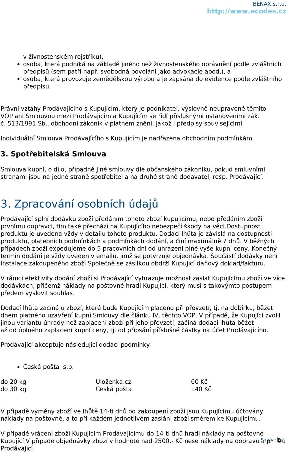 Právní vztahy Prodávajícího s Kupujícím, který je podnikatel, výslovně neupravené těmito VOP ani Smlouvou mezi Prodávajícím a Kupujícím se řídí příslušnými ustanoveními zák. č. 513/1991 Sb.