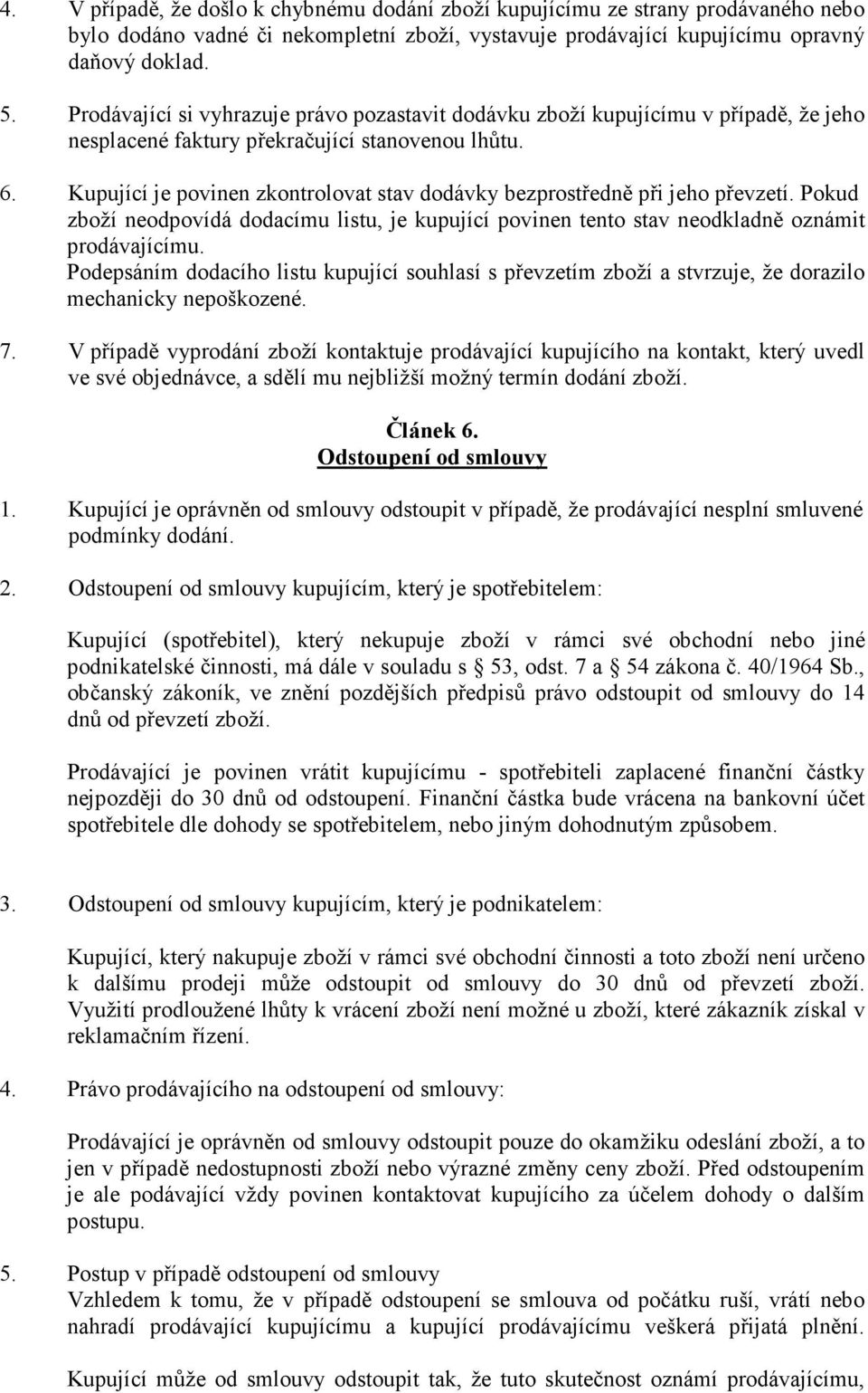 Kupující je povinen zkontrolovat stav dodávky bezprostředně při jeho převzetí. Pokud zboží neodpovídá dodacímu listu, je kupující povinen tento stav neodkladně oznámit prodávajícímu.