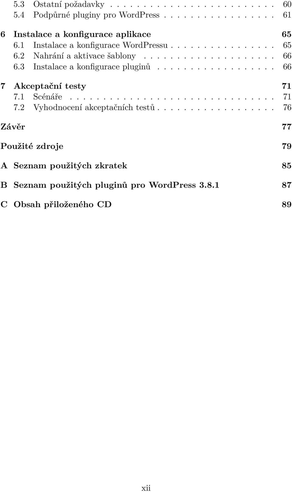 3 Instalace a konfigurace pluginů.................. 66 7 Akceptační testy 71 7.1 Scénáře............................... 71 7.2 Vyhodnocení akceptačních testů.