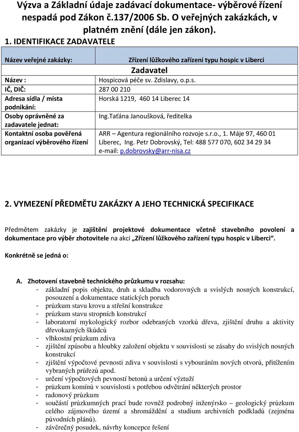 Taťána Janoušková, ředitelka zadavatele jednat: Kontaktní osoba pověřená ARR Agentura regionálního rozvoje s.r.o., 1. Máje 97, 46001 organizací výběrového řízení Liberec, Ing.