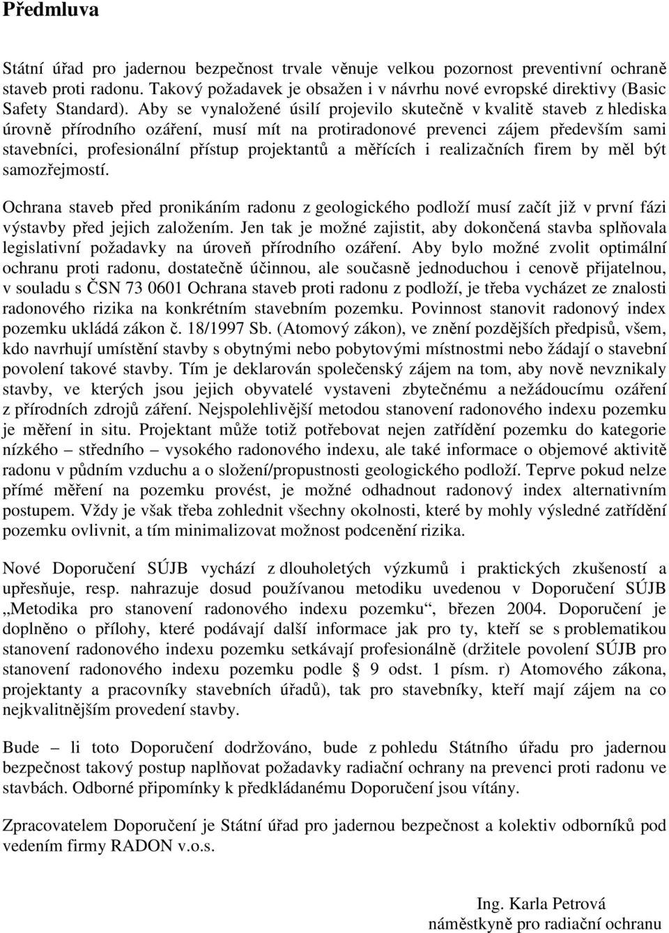 Aby se vynaložené úsilí projevilo skutečně v kvalitě staveb z hlediska úrovně přírodního ozáření, musí mít na protiradonové prevenci zájem především sami stavebníci, profesionální přístup projektantů