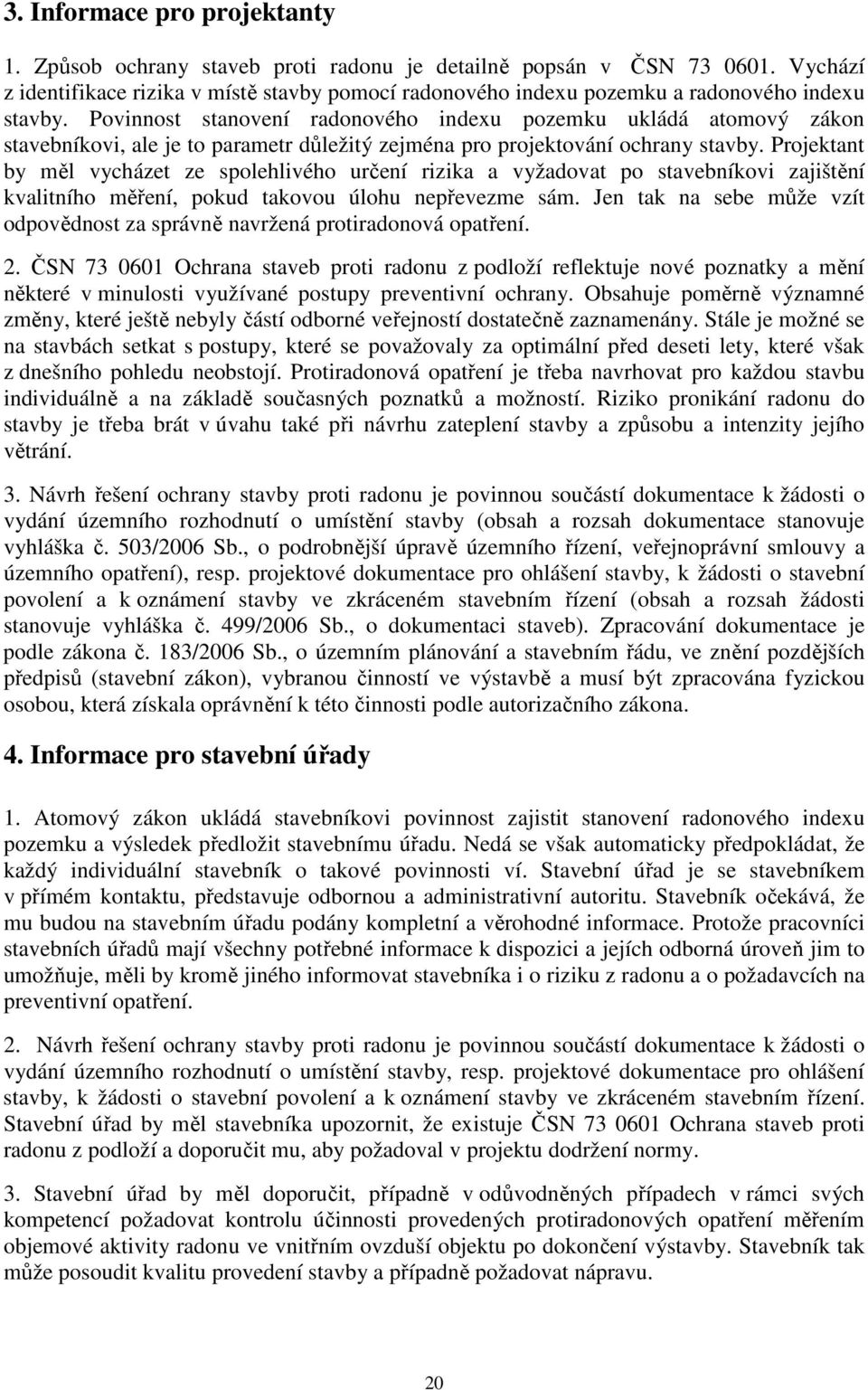 Povinnost stanovení radonového indexu pozemku ukládá atomový zákon stavebníkovi, ale je to parametr důležitý zejména pro projektování ochrany stavby.