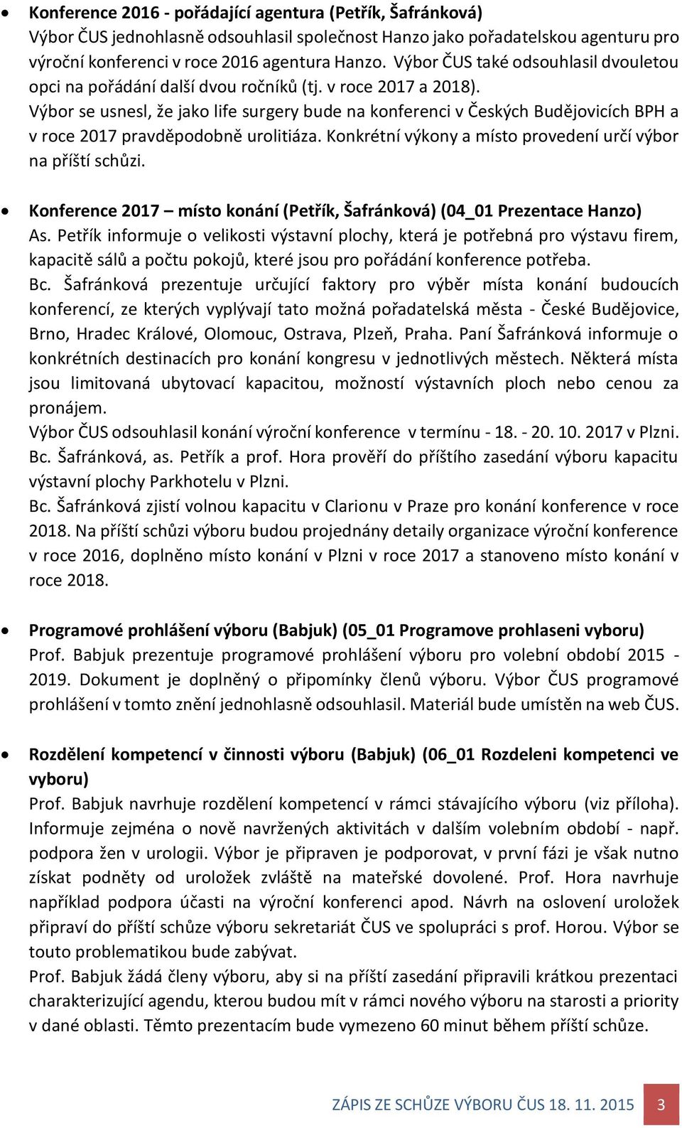 Výbor se usnesl, že jako life surgery bude na konferenci v Českých Budějovicích BPH a v roce 2017 pravděpodobně urolitiáza. Konkrétní výkony a místo provedení určí výbor na příští schůzi.