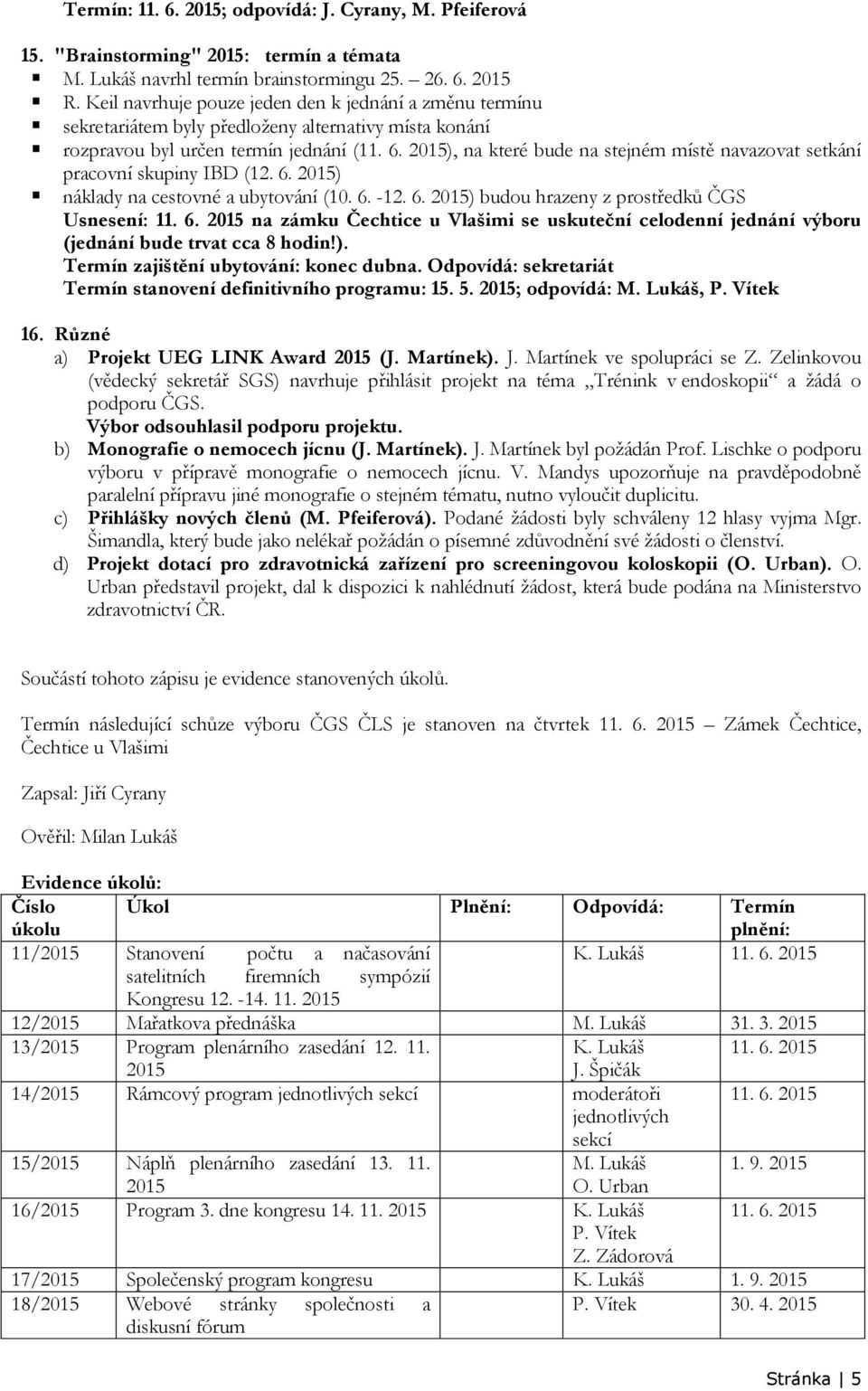 2015), na které bude na stejném místě navazovat setkání pracovní skupiny IBD (12. 6. 2015) náklady na cestovné a ubytování (10. 6. -12. 6. 2015) budou hrazeny z prostředků ČGS Usnesení: 11. 6. 2015 na zámku Čechtice u Vlašimi se uskuteční celodenní jednání výboru (jednání bude trvat cca 8 hodin!