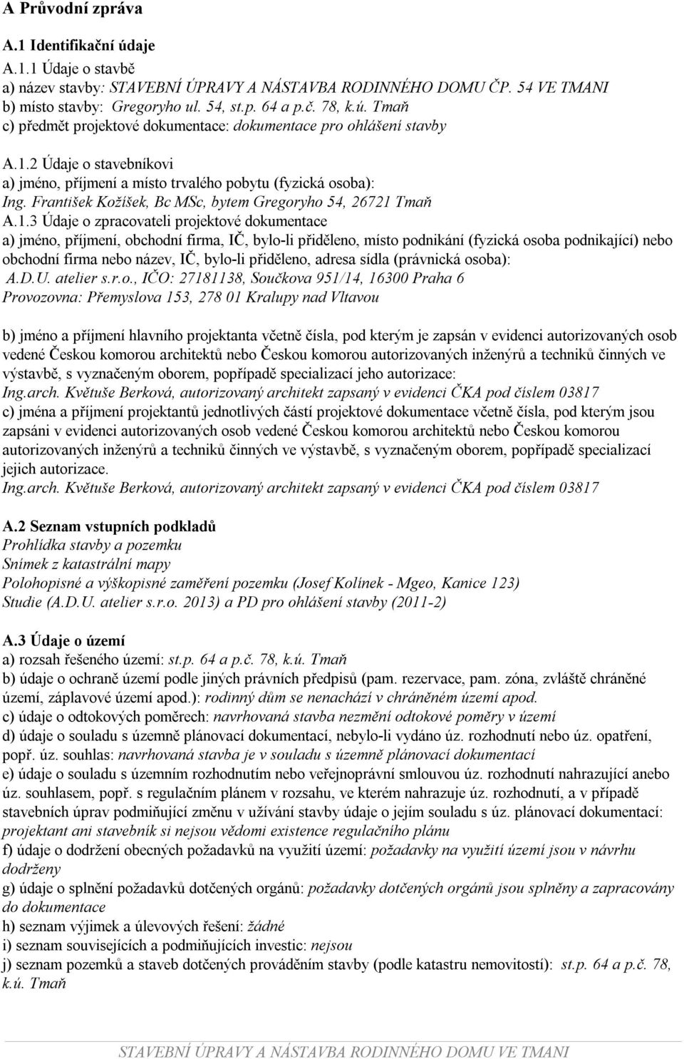 a) jméno, příjmení, obchodní firma, IČ, bylo-li přiděleno, místo podnikání (fyzická osoba podnikající) nebo obchodní firma nebo název, IČ, bylo-li přiděleno, adresa sídla (právnická osoba): A.D.U.