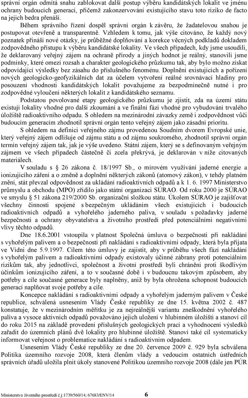 Vzhledem k tomu, jak výše citováno, že každý nový poznatek přináší nové otázky, je průběžné doplňování a korekce věcných podkladů dokladem zodpovědného přístupu k výběru kandidátské lokality.