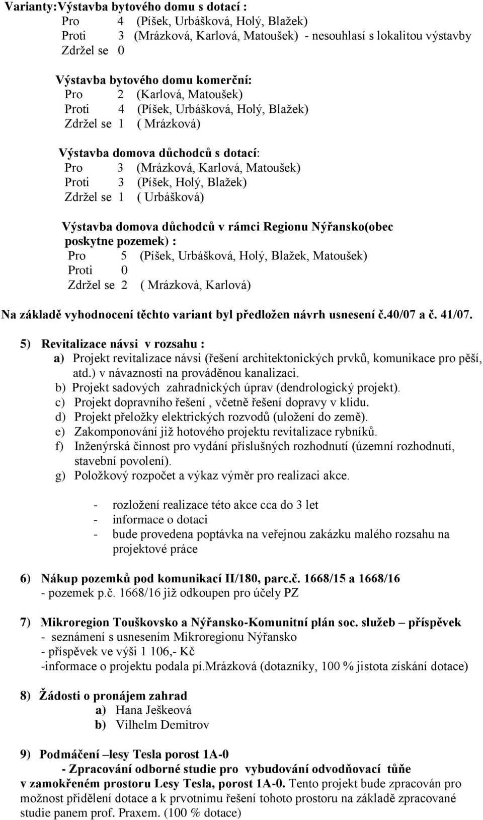 v rámci Regionu Nýřansko(obec poskytne pozemek) : Pro 5 (Píšek, Urbášková, Holý, Blažek, Matoušek) Zdržel se 2 ( Mrázková, Karlová) Na základě vyhodnocení těchto variant byl předložen návrh usnesení