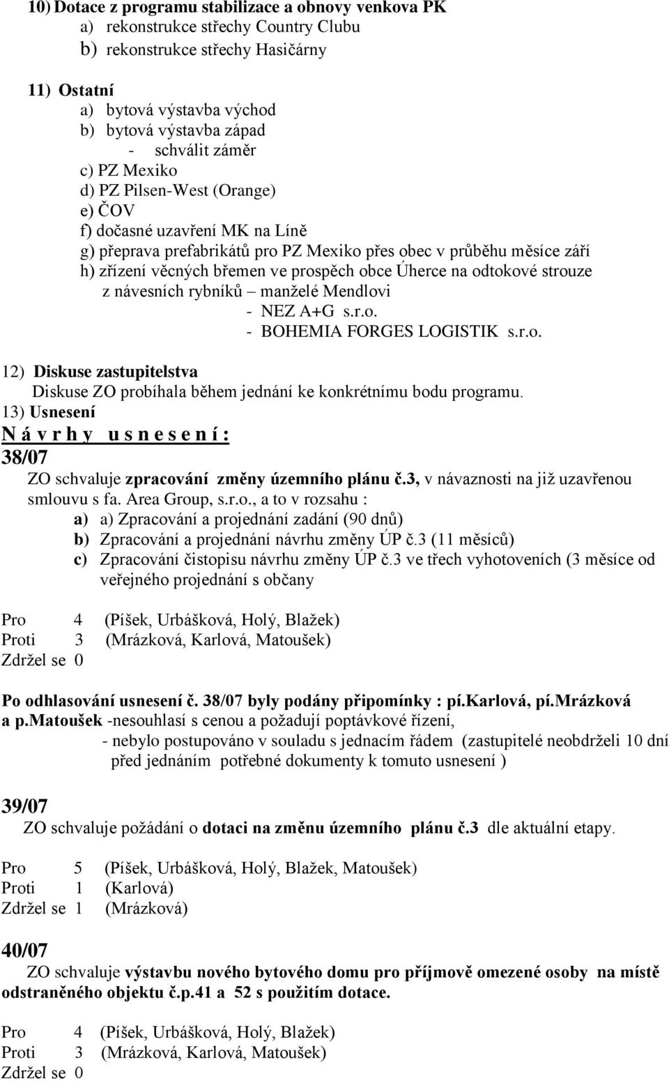 Úherce na odtokové strouze z návesních rybníků manželé Mendlovi - NEZ A+G s.r.o. - BOHEMIA FORGES LOGISTIK s.r.o. 12) Diskuse zastupitelstva Diskuse ZO probíhala během jednání ke konkrétnímu bodu programu.