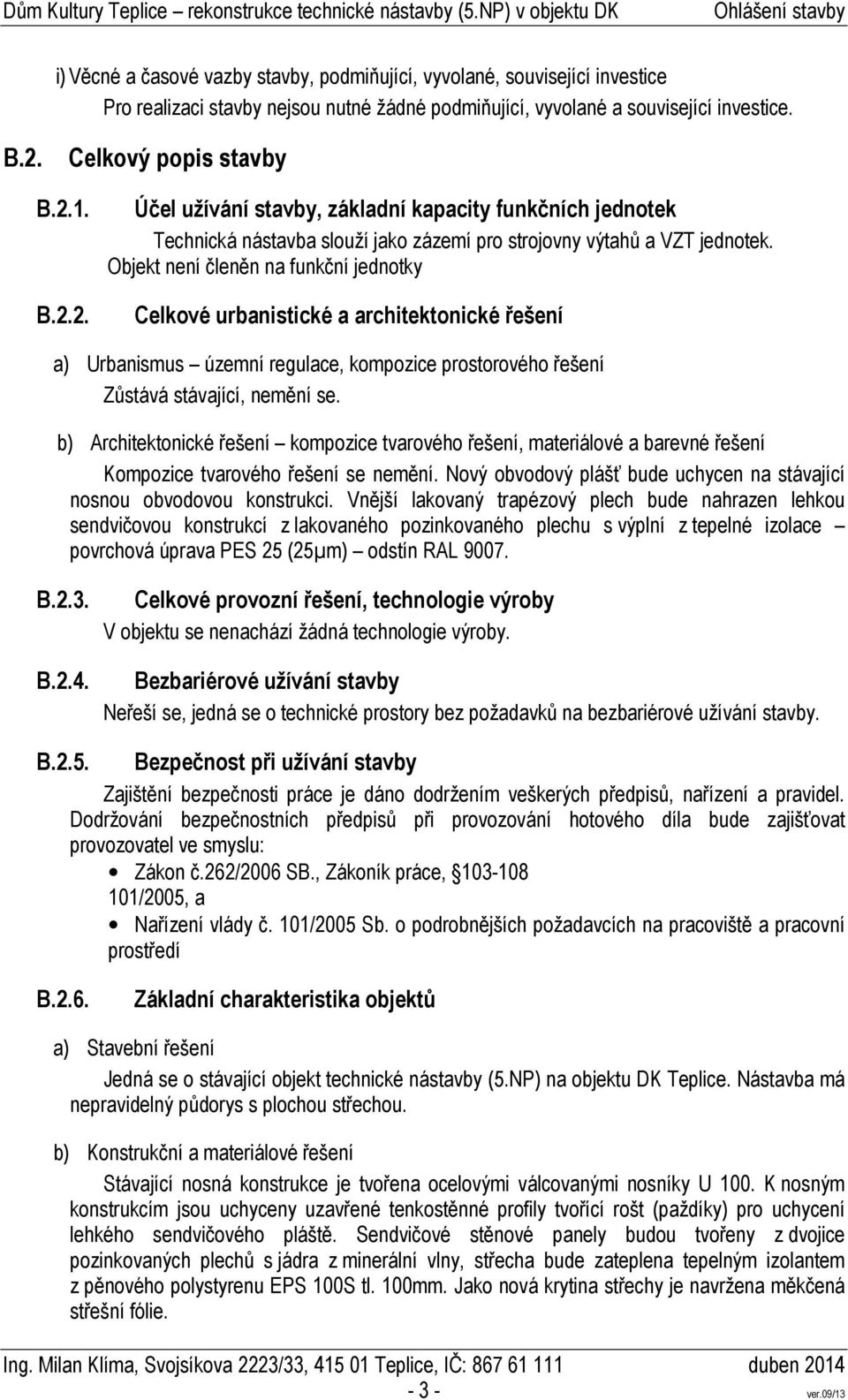 Objekt není členěn na funkční jednotky Celkové urbanistické a architektonické řešení a) Urbanismus územní regulace, kompozice prostorového řešení b) Architektonické řešení kompozice tvarového řešení,