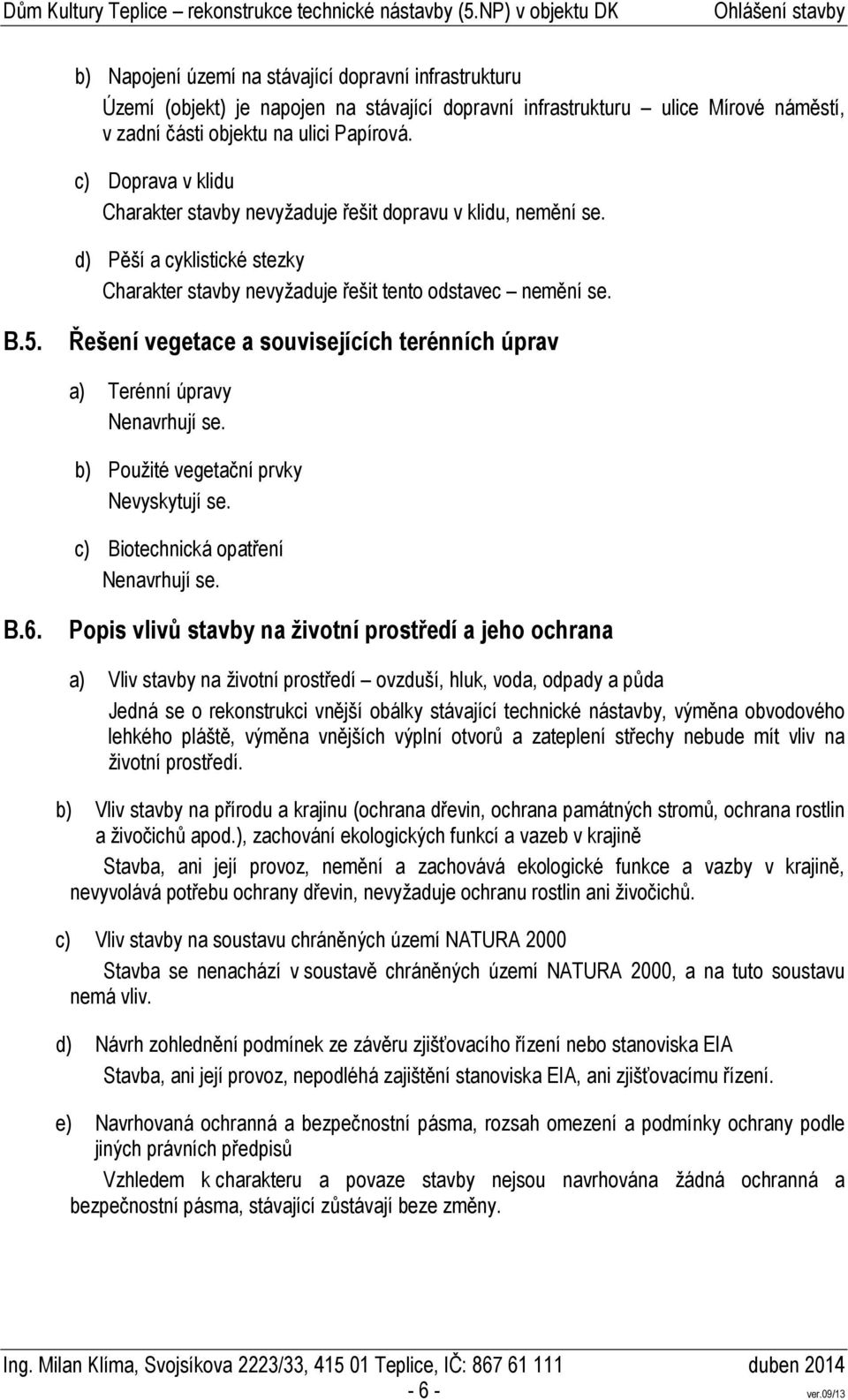 Řešení vegetace a souvisejících terénních úprav a) Terénní úpravy Nenavrhují se. b) Použité vegetační prvky Nevyskytují se. c) Biotechnická opatření Nenavrhují se. B.6.