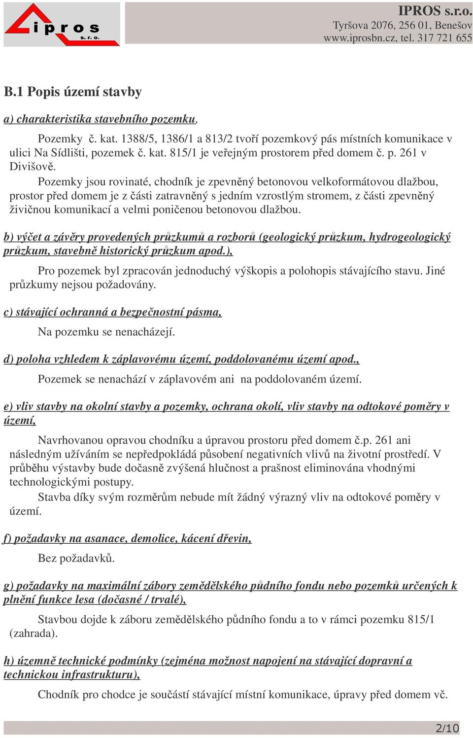 Pozemky jsou rovinaté, chodník je zpevnný betonovou velkoformátovou dlažbou, prostor ped domem je z ásti zatravnný s jedním vzrostlým stromem, z ásti zpevnný živinou komunikací a velmi ponienou