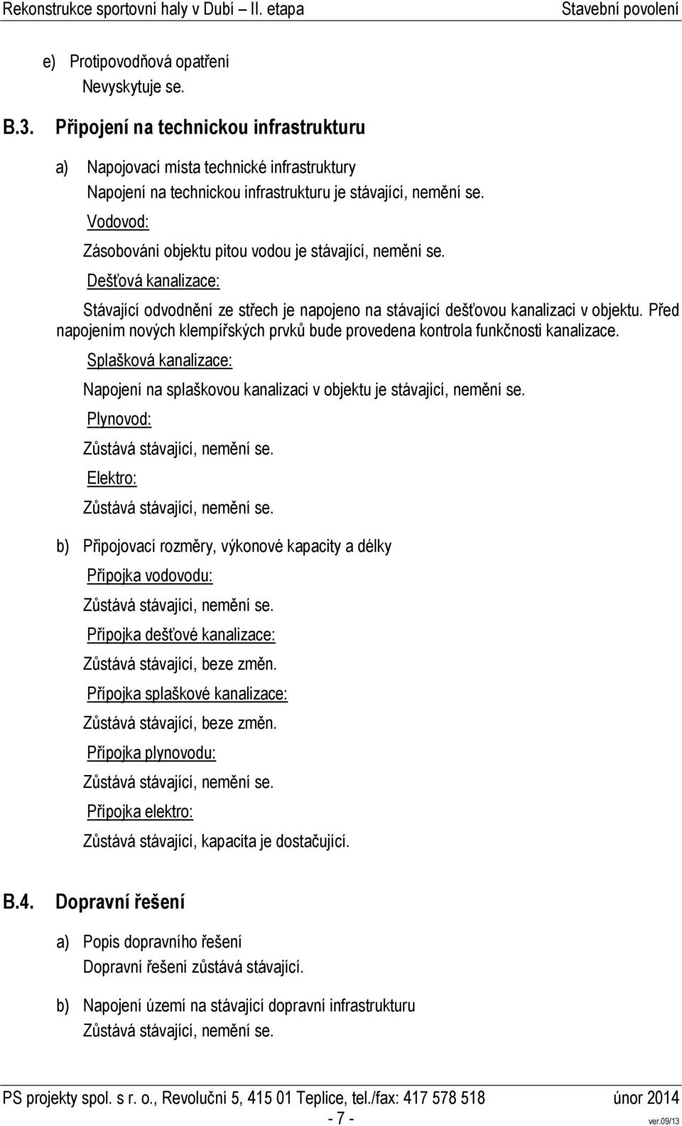 Před napojením nových klempířských prvků bude provedena kontrola funkčnosti kanalizace. Splašková kanalizace: Napojení na splaškovou kanalizaci v objektu je stávající, nemění se.