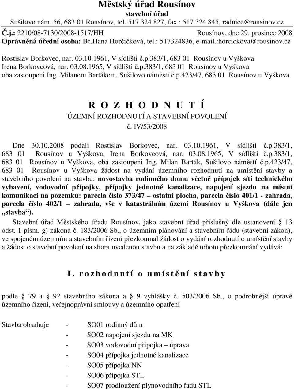 03.08.1965, V sídlišti č.p.383/1, 683 01 Rousínov u Vyškova oba zastoupeni Ing. Milanem Bartákem, Sušilovo náměstí č.p.423/47, 683 01 Rousínov u Vyškova R O Z H O D N U T Í ÚZEMNÍ ROZHODNUTÍ A STAVEBNÍ POVOLENÍ č.