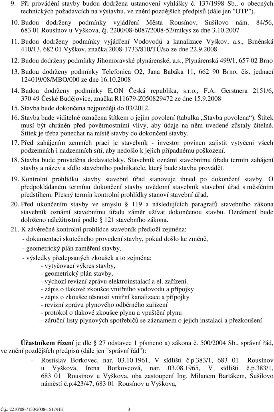 Budou dodrženy podmínky vyjádření Vodovodů a kanalizace Vyškov, a.s., Brněnská 410/13, 682 01 Vyškov, značka 2008-1733/810/TÚ/so ze dne 22.9.2008 12.