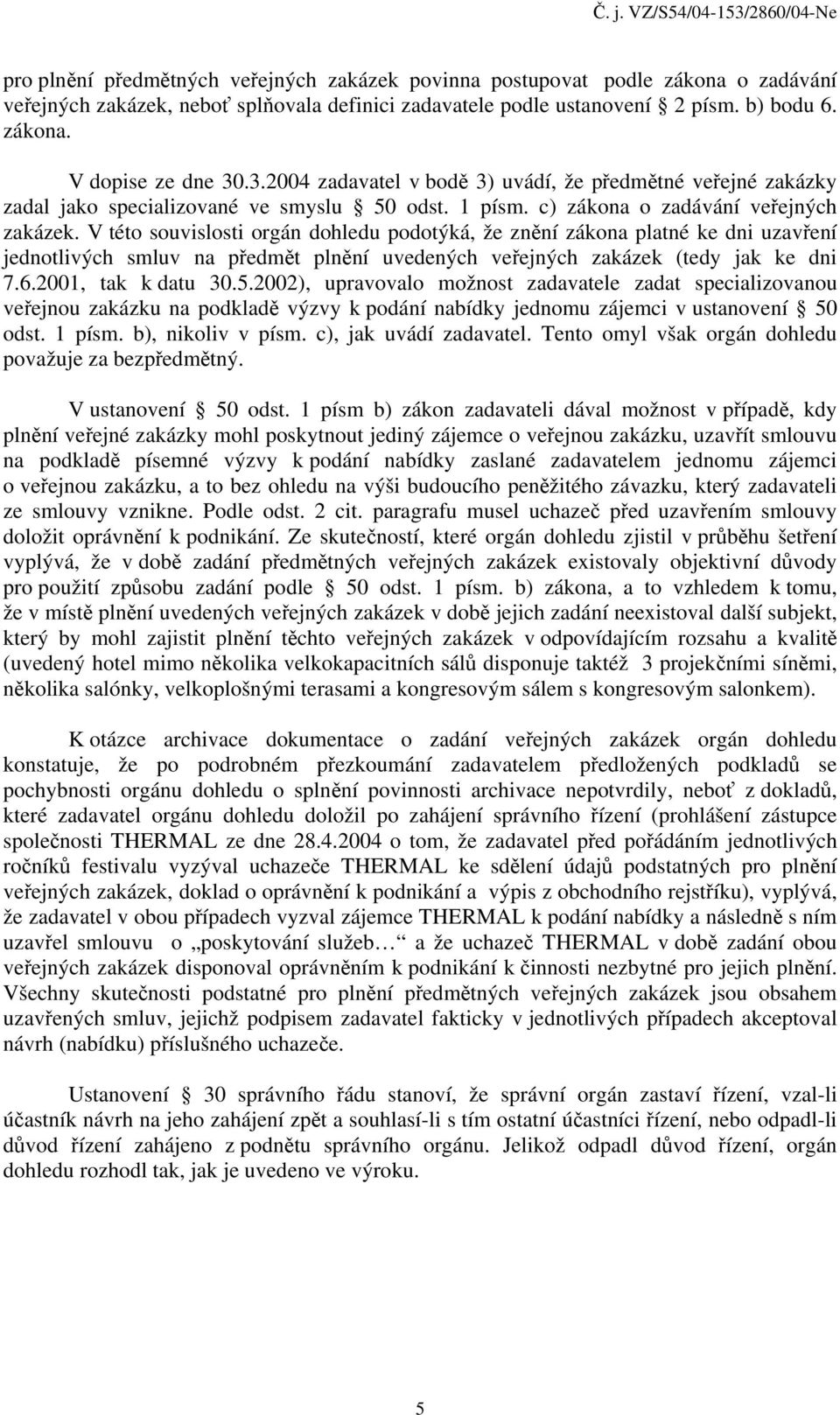 V této souvislosti orgán dohledu podotýká, že znění zákona platné ke dni uzavření jednotlivých smluv na předmět plnění uvedených veřejných zakázek (tedy jak ke dni 7.6.2001, tak k datu 30.5.