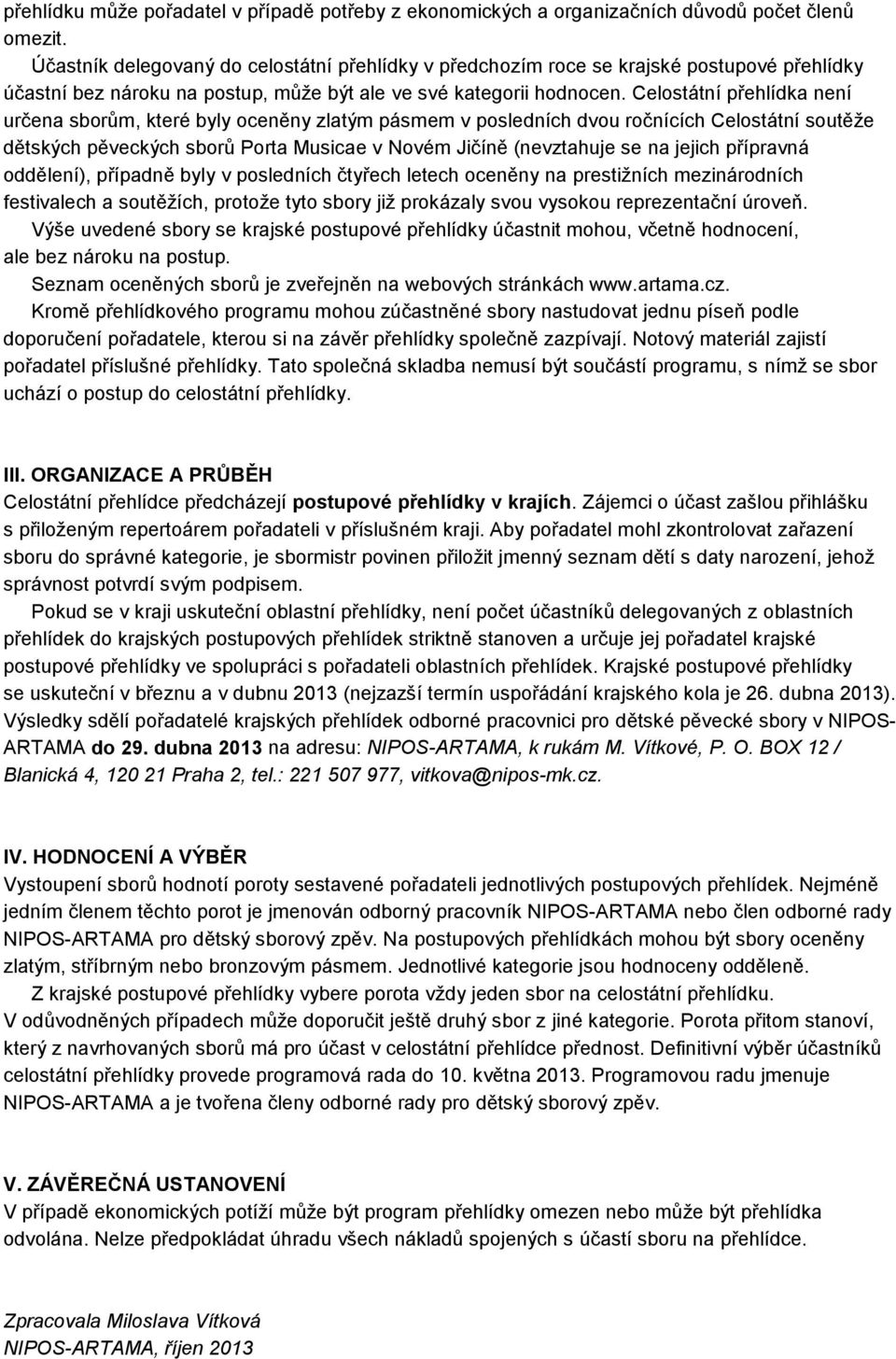 Celostátní přehlídka není určena sborům, které byly oceněny zlatým pásmem v posledních dvou ročnících Celostátní soutěže dětských pěveckých sborů Porta Musicae v Novém Jičíně (nevztahuje se na jejich