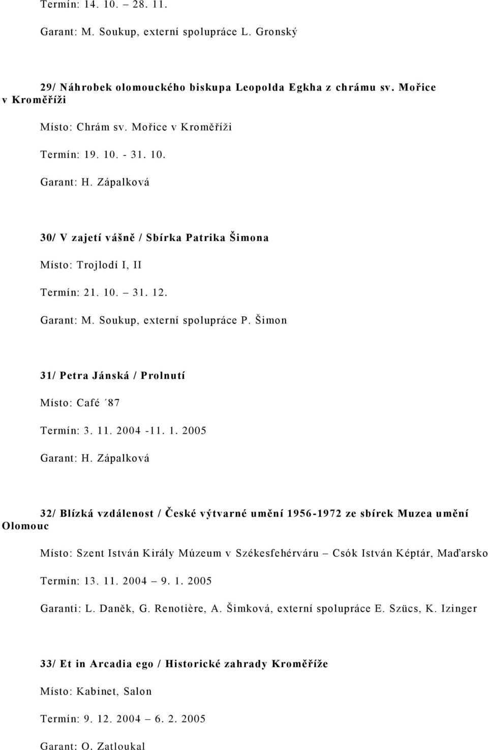 Šimon 31/ Petra Jánská / Prolnutí Místo: Café 87 Termín: 3. 11. 2004-11. 1. 2005 Garant: H.