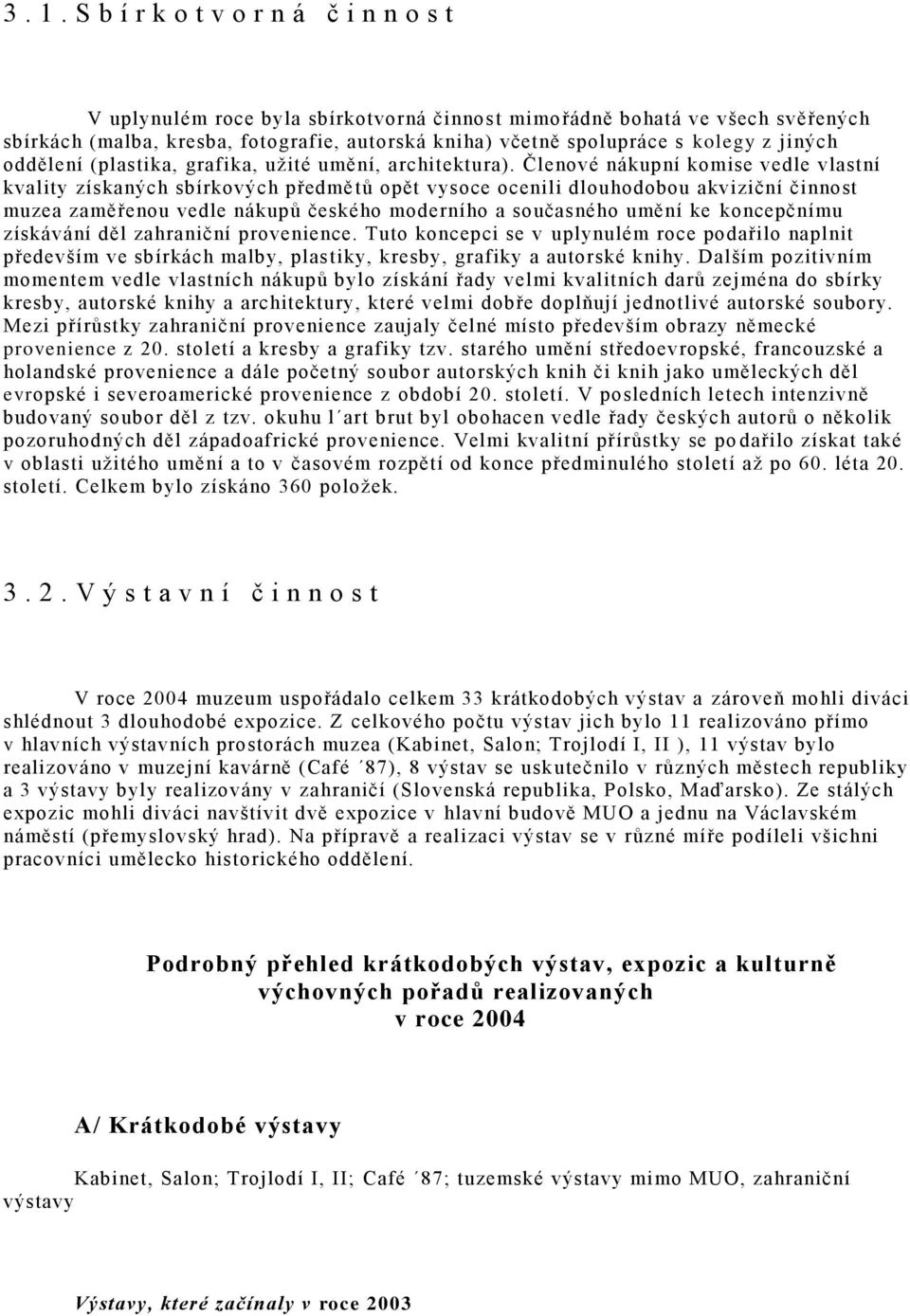 Členové nákupní komise vedle vlastní kvality získaných sbírkových předmě tů opět vysoce ocenili dlouhodobou akviziční činnost muzea zaměřenou vedle nákupů českého moderního a současného umění ke