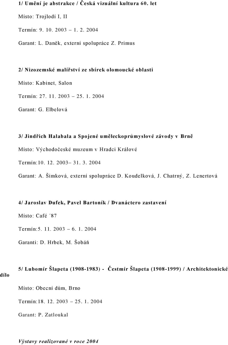 Elbelová 3/ Jindřich Halabala a Spojené uměleckoprůmyslové závody v Brně Místo: Východočeské muzeum v Hradci Králové Termín:10. 12. 2003 31. 3. 2004 Garant: A. Šimková, externí spolupráce D.